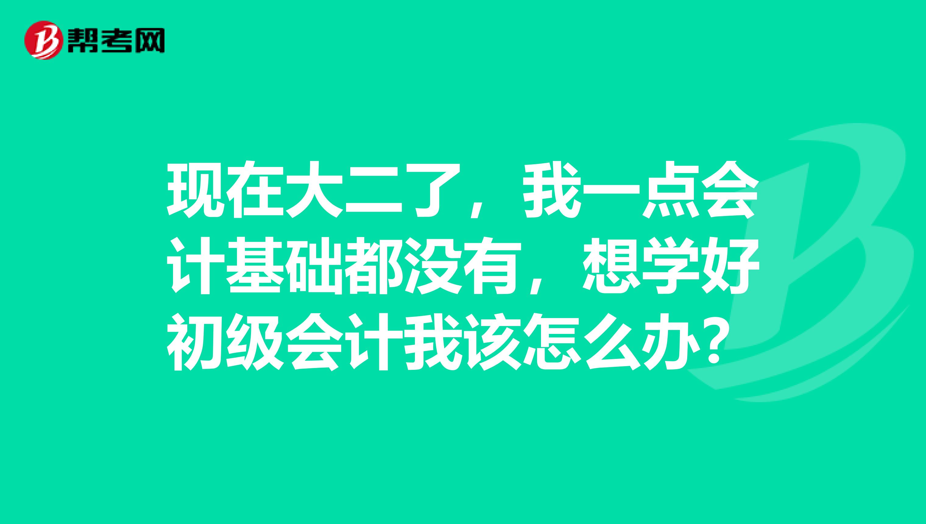 現(xiàn)在大二了，我一點(diǎn)會(huì)計(jì)基礎(chǔ)都沒(méi)有，想學(xué)好初級(jí)會(huì)計(jì)我該怎么辦？
