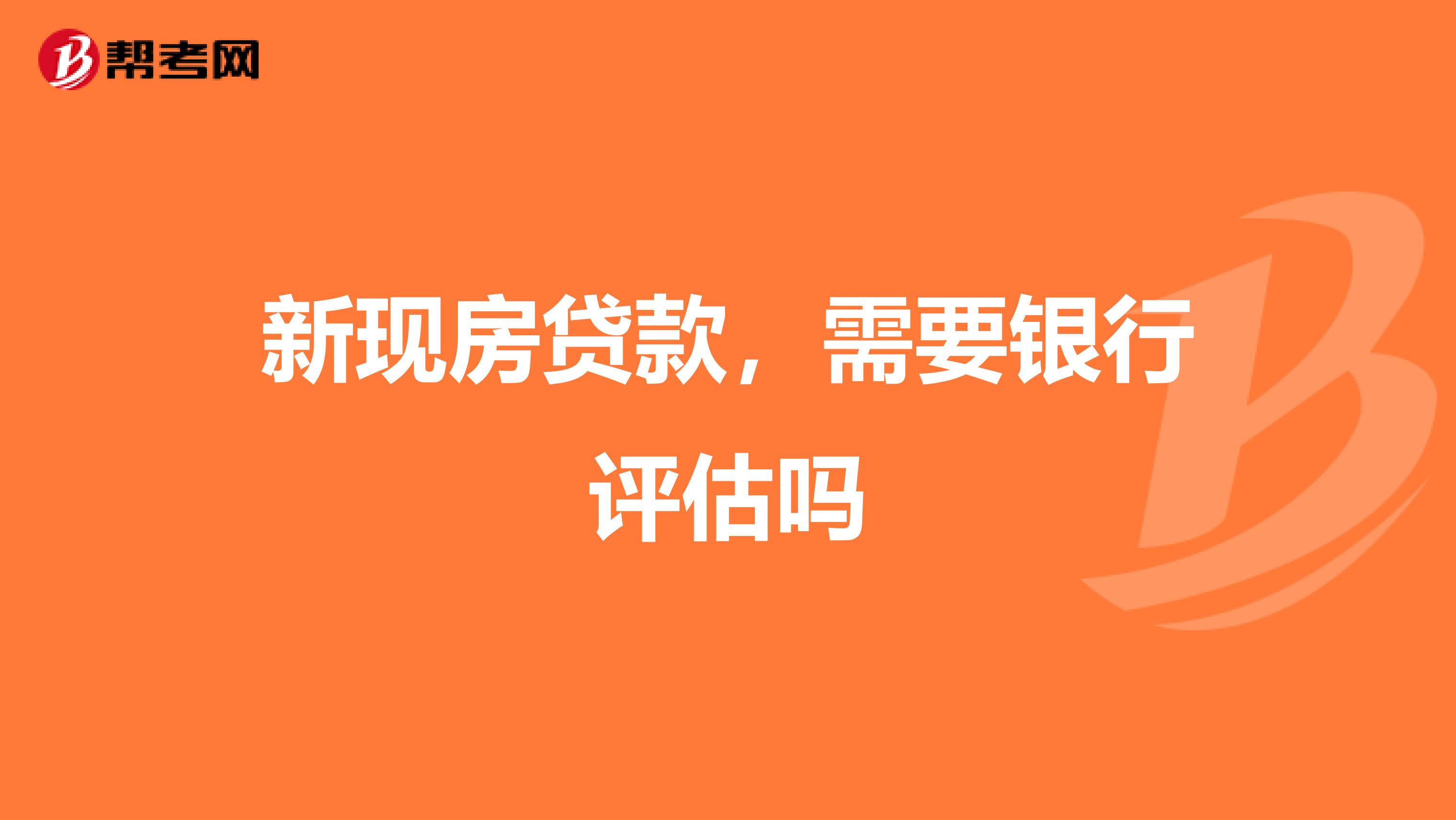 新现房贷款，需要银行评估吗