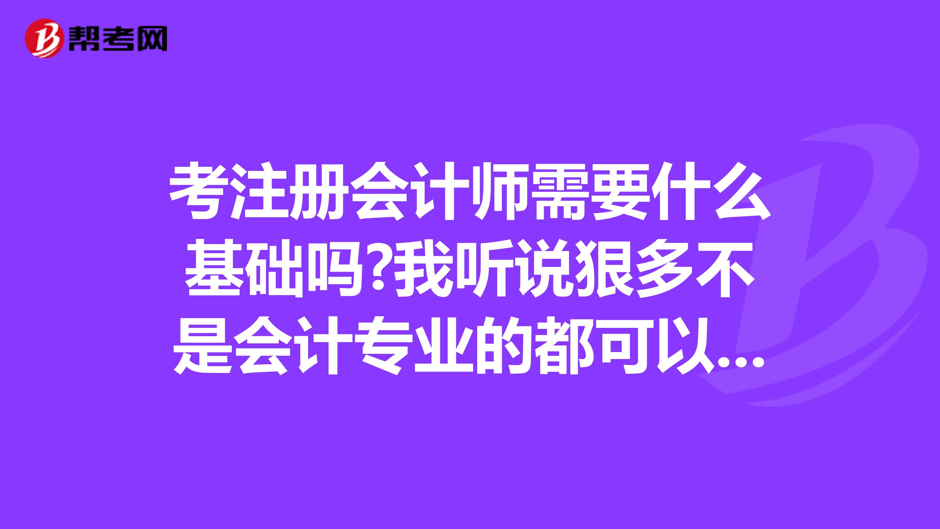 考注冊會計師需要什么基礎嗎?我聽說狠多不是會計專業(yè)的都可以報考，那是不是很多零基礎的考生呀