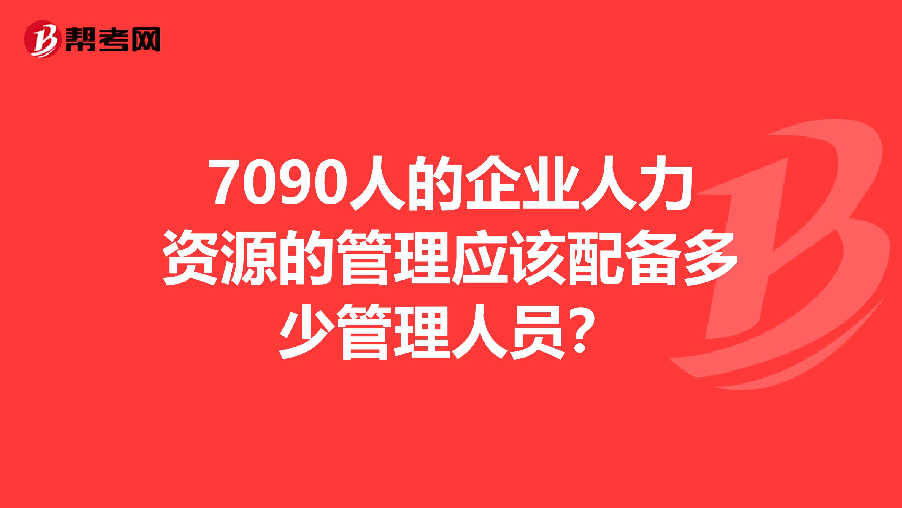 7090人的企业人力资源的管理应该配备多少管理人员?