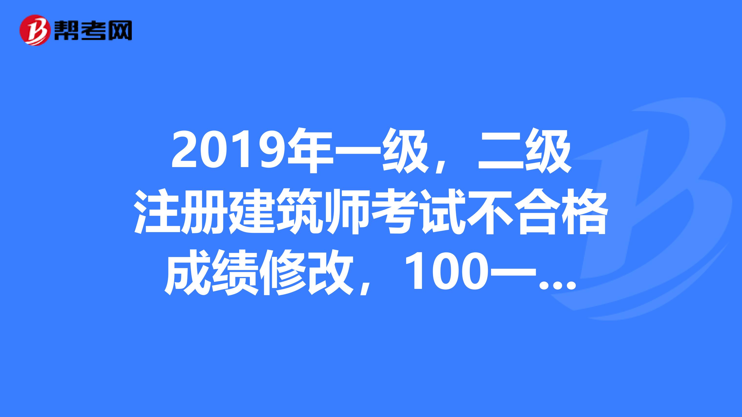 2019年一級(jí)，二級(jí)注冊(cè)建筑師考試不合格成績(jī)修改，100一次順利通過