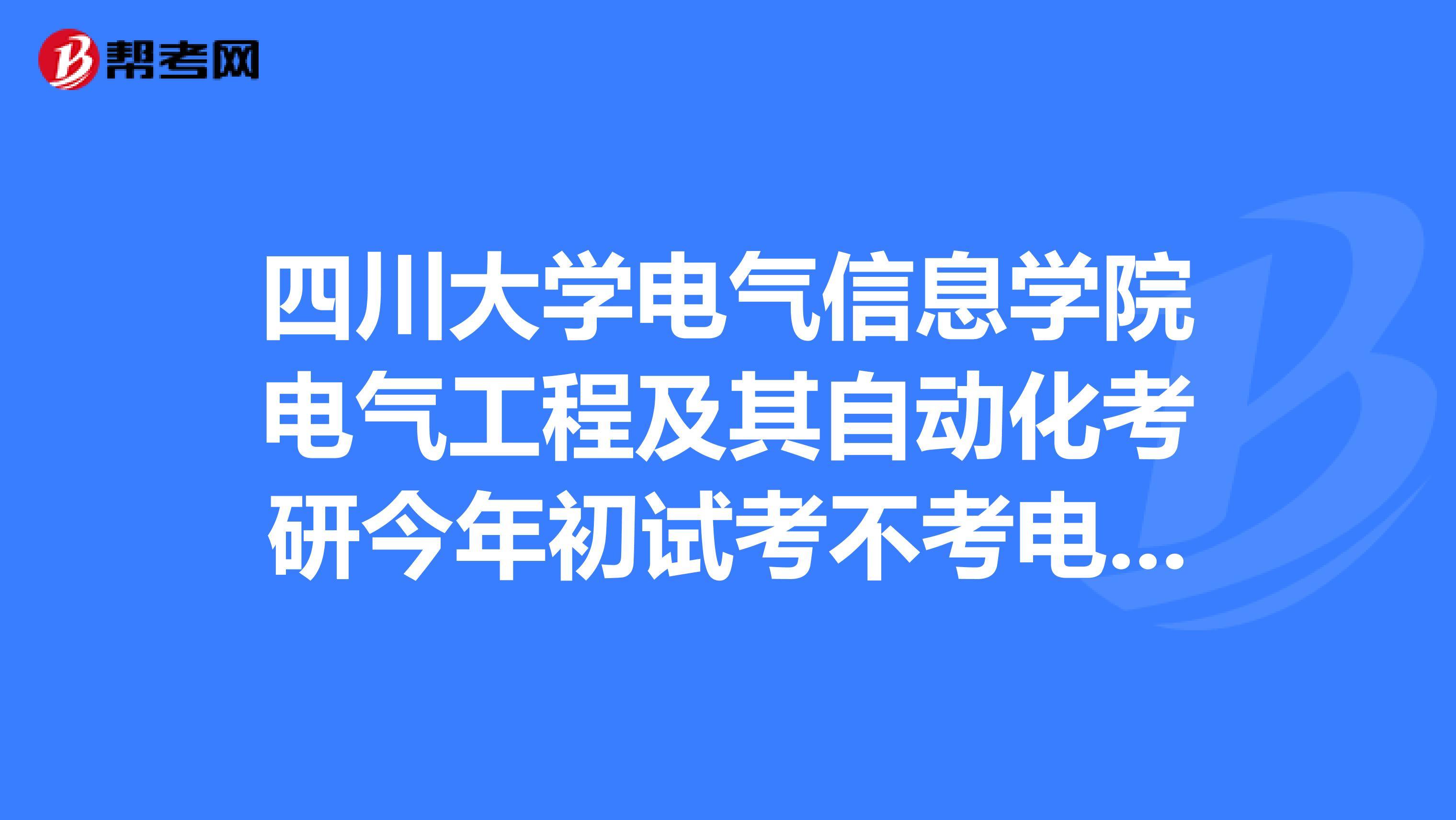 四川大学电气信息学院电气工程及其自动化考研今年初试考不考电力系统分析了？