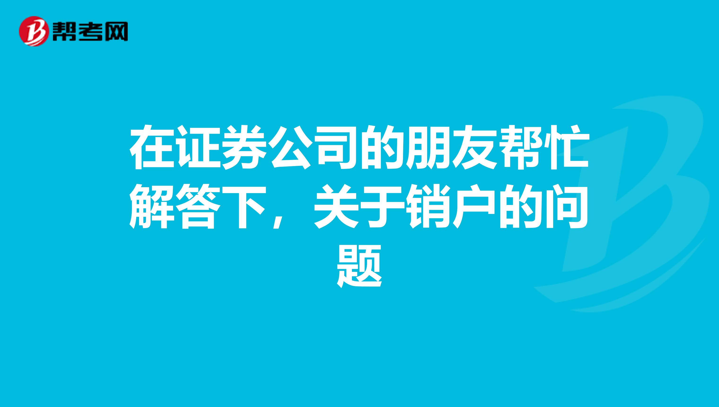 在证券公司的朋友帮忙解答下,关于销户的问题