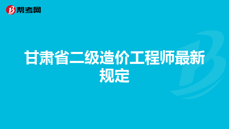 甘肃省二级造价工程师最新规定