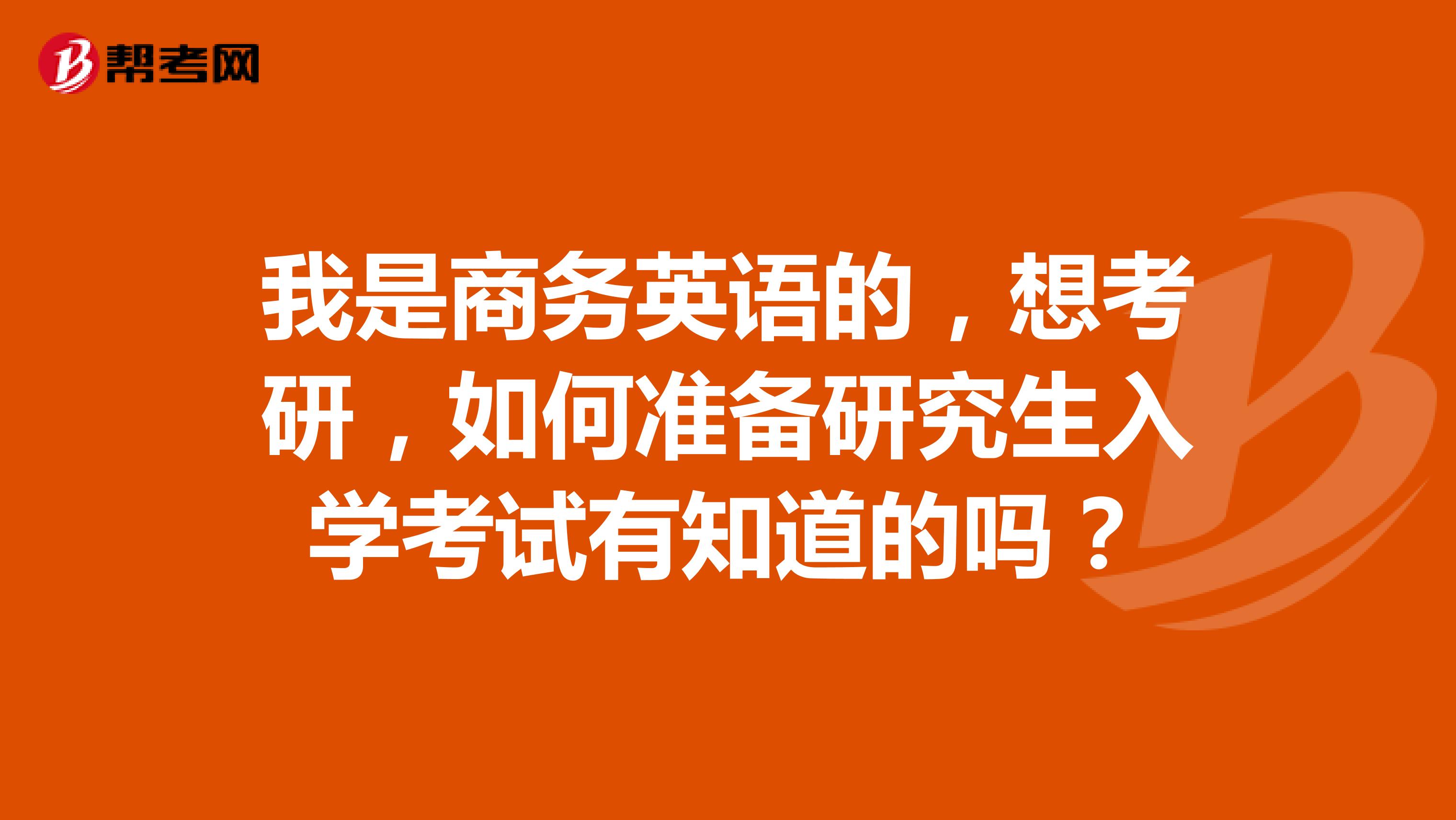 我是商務(wù)英語的，想考研，如何準備研究生入學(xué)考試有知道的嗎？