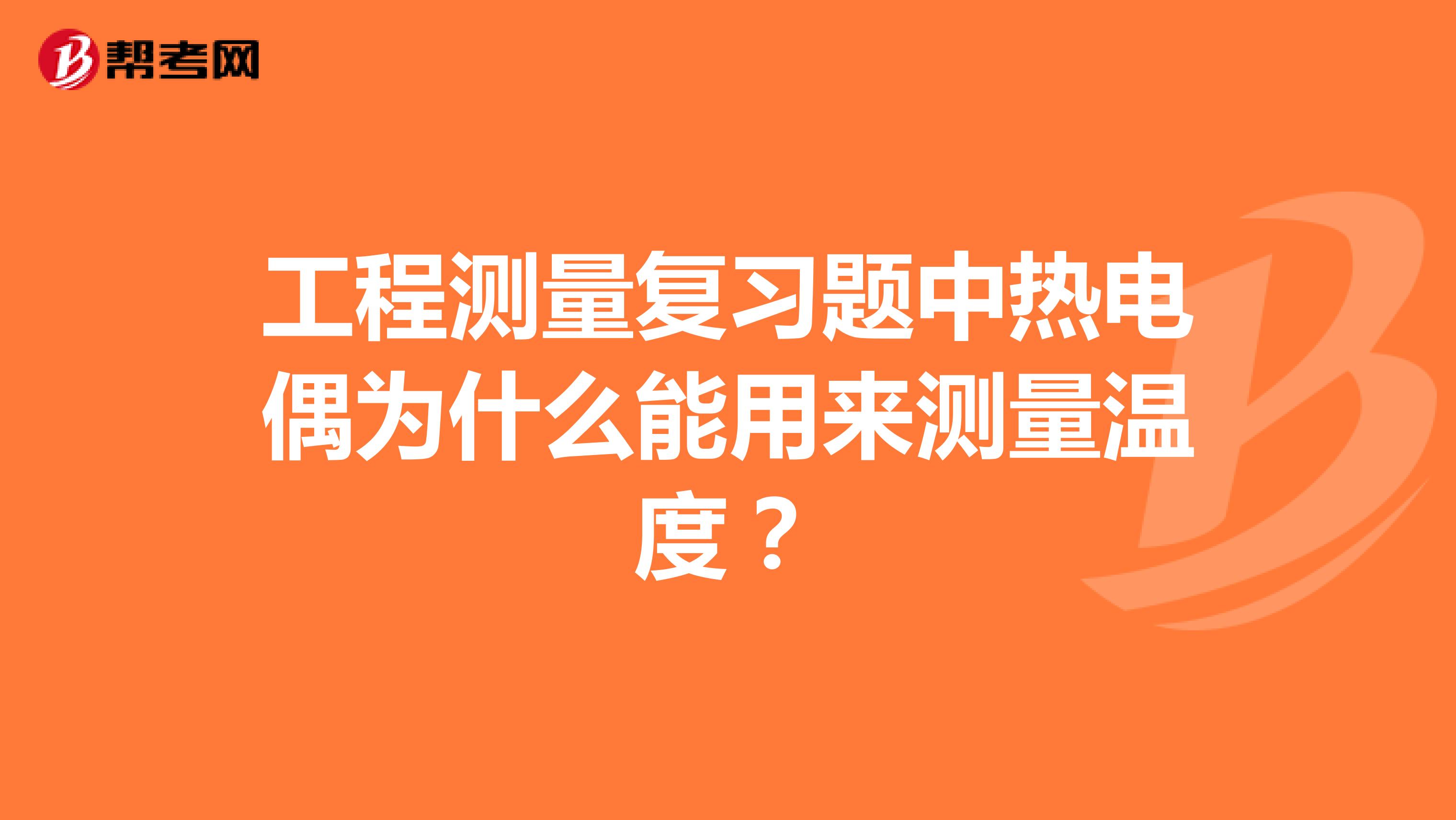 工程测量复习题中热电偶为什么能用来测量温度?
