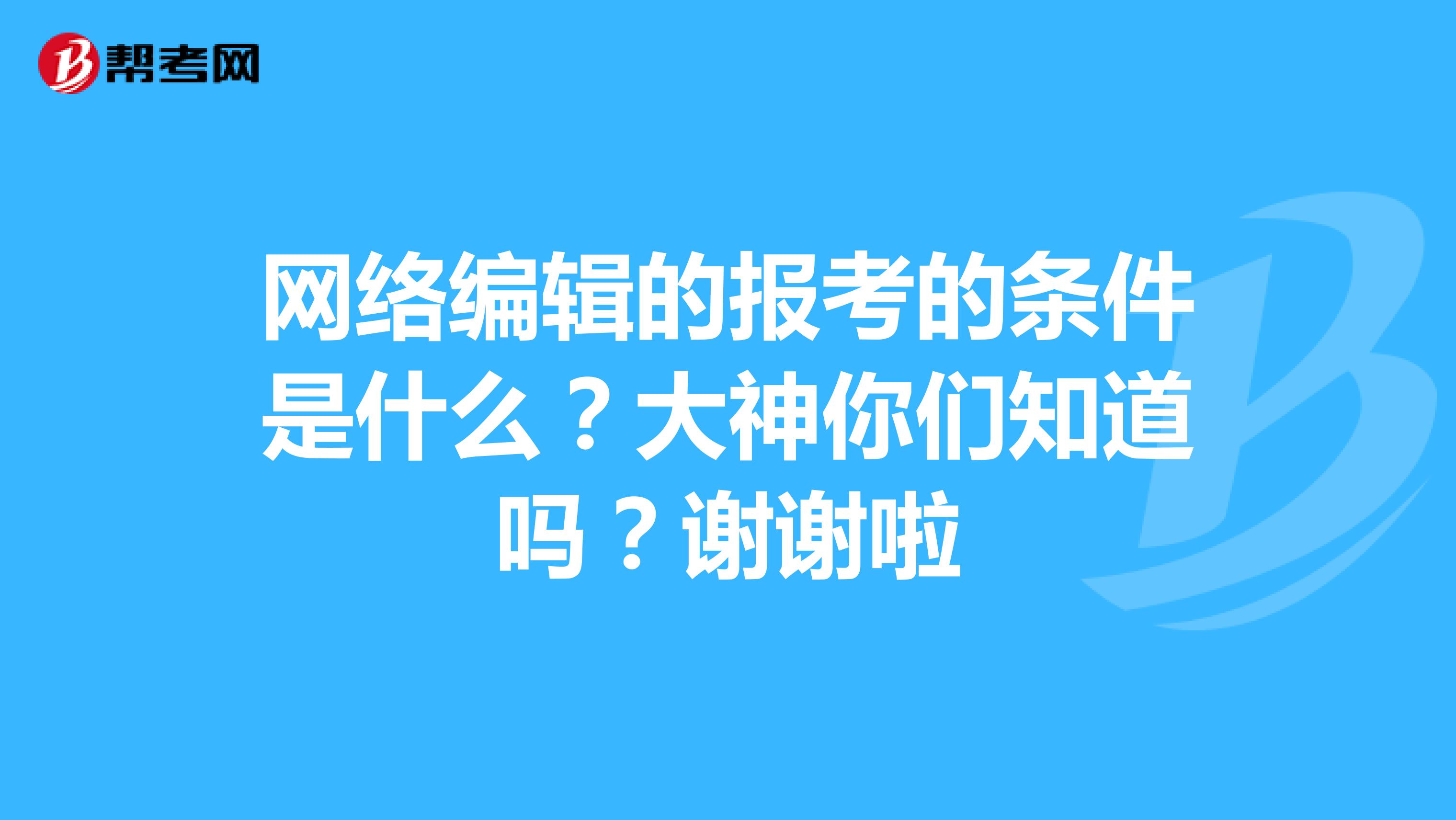 网络编辑的报考的条件是什么?大神你们知道吗?谢谢啦