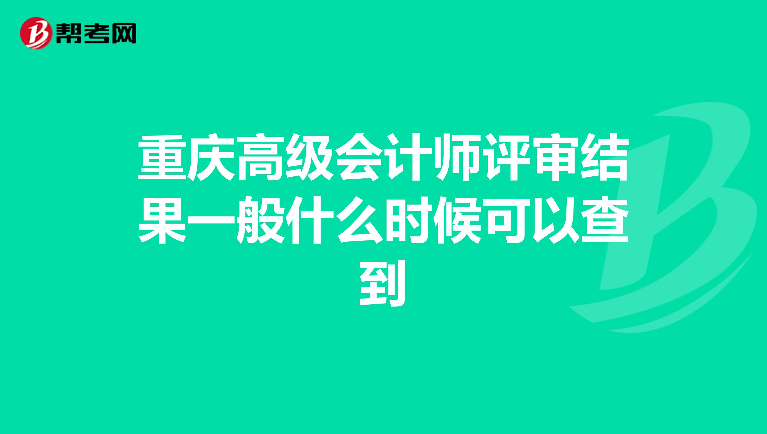 重慶高級(jí)會(huì)計(jì)師評(píng)審結(jié)果一般什么時(shí)候可以查到