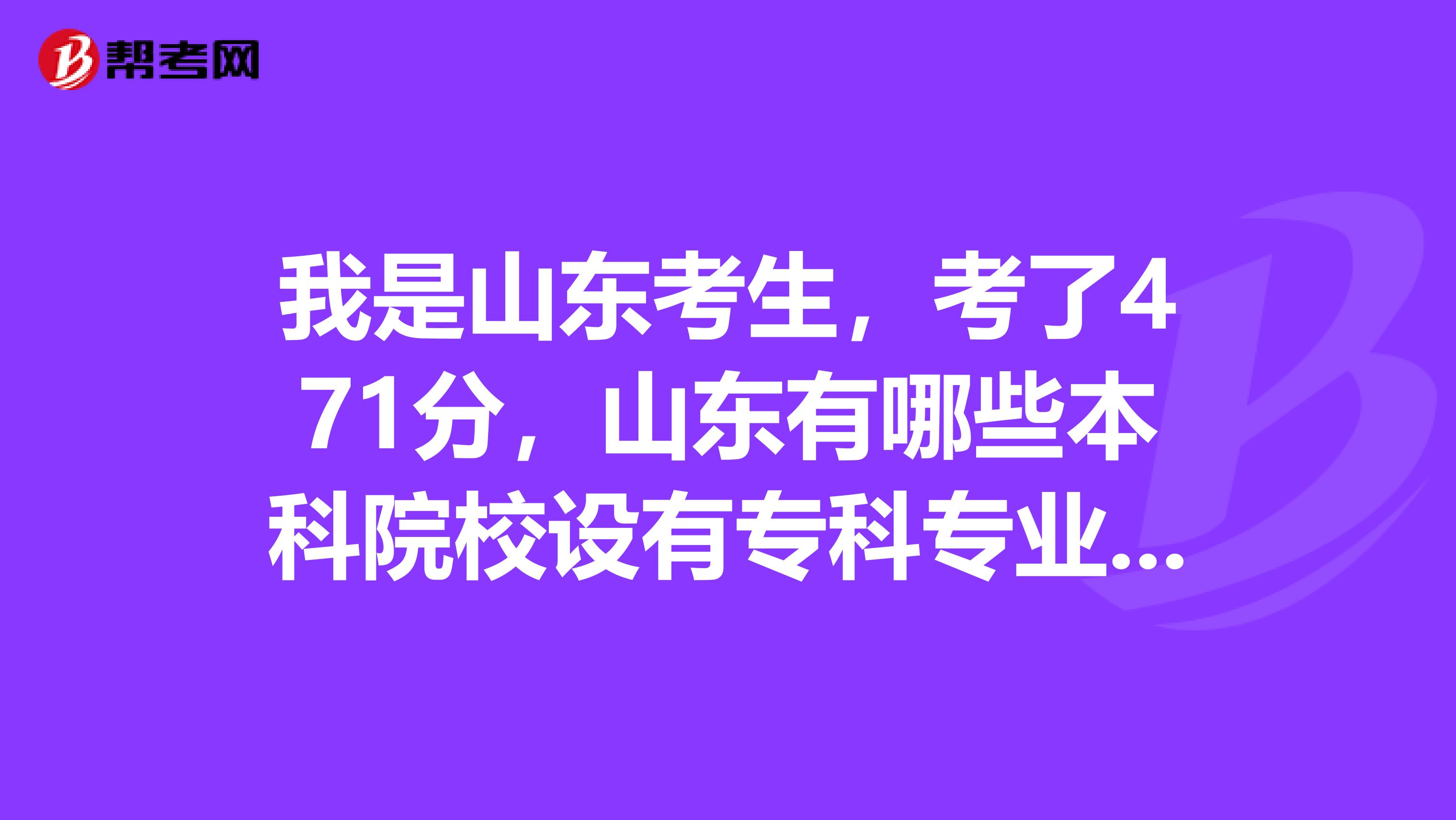 我是山东考生，考了471分，山东有哪些本科院校设有专科专业，允许专升本的适合我，满分悬赏，