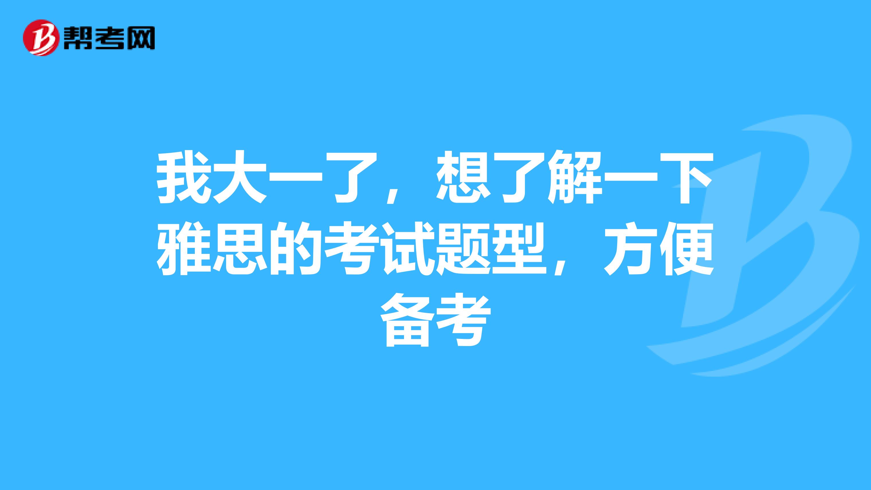 我大一了，想了解一下雅思的考试题型，方便备考
