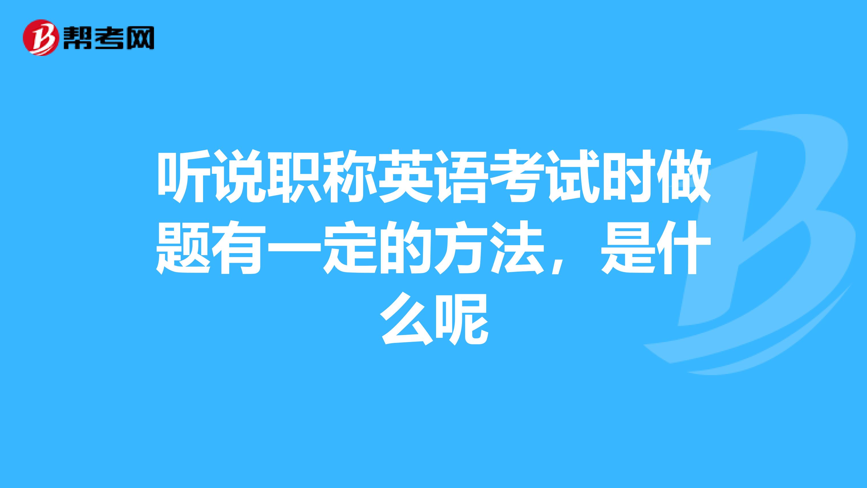 听说职称英语考试时做题有一定的方法，是什么呢