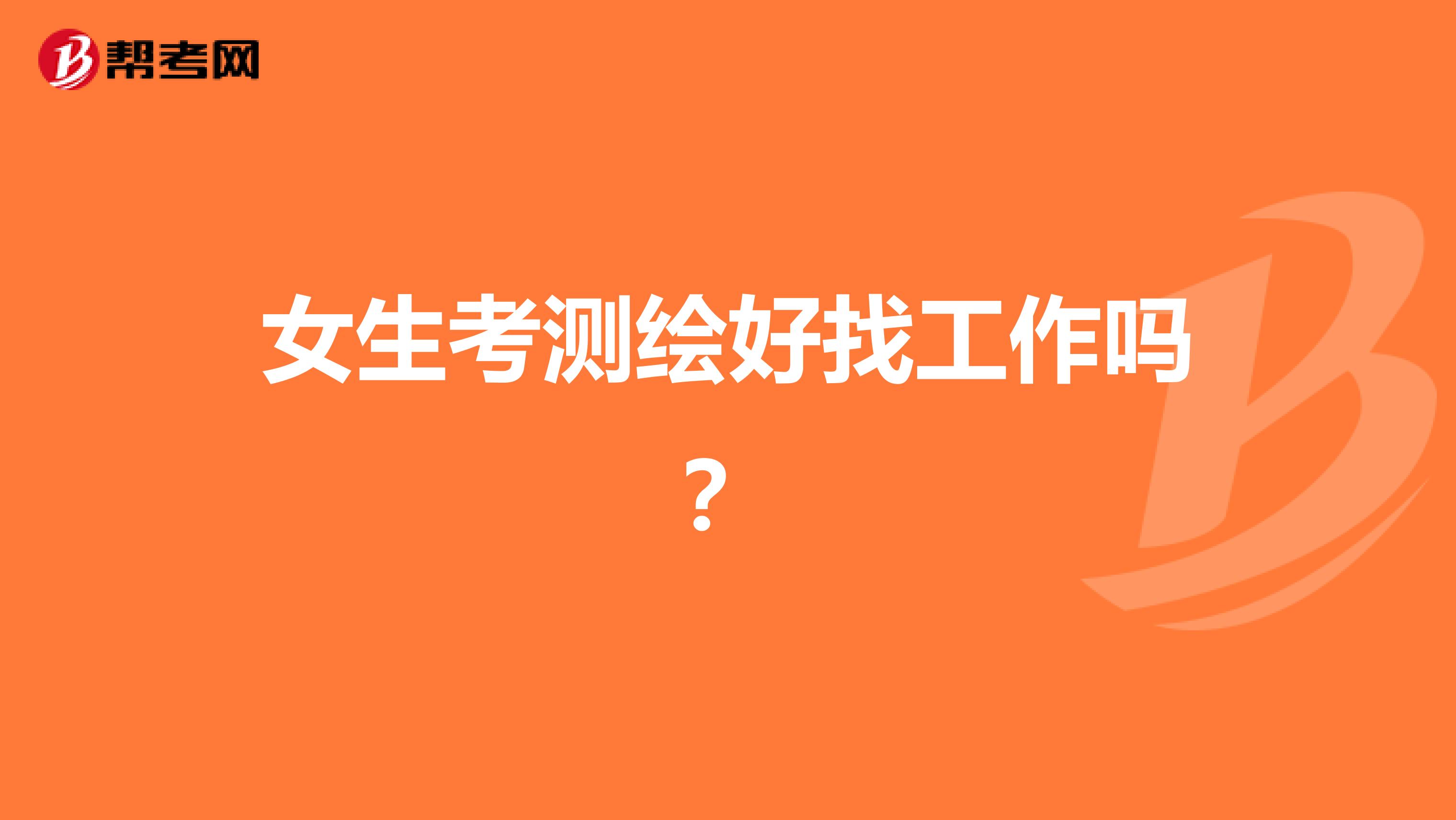 女生考测绘好找工作吗?