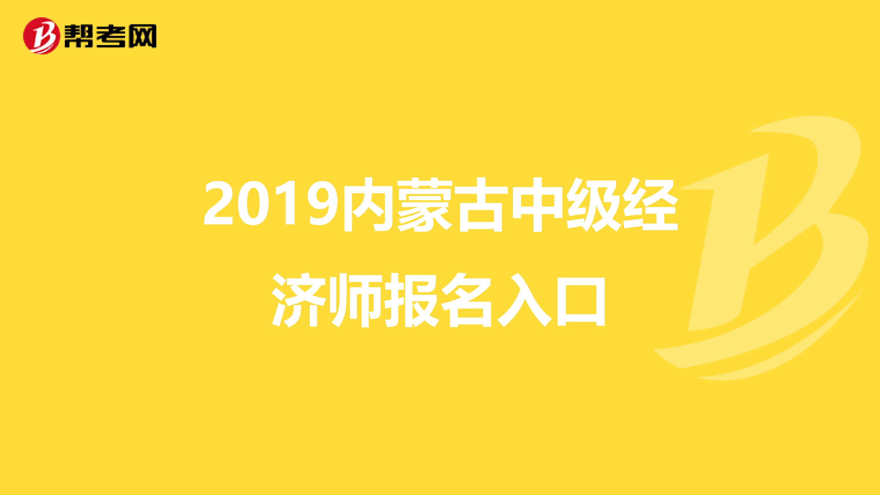 2019內(nèi)蒙古中級經(jīng)濟師報名入口