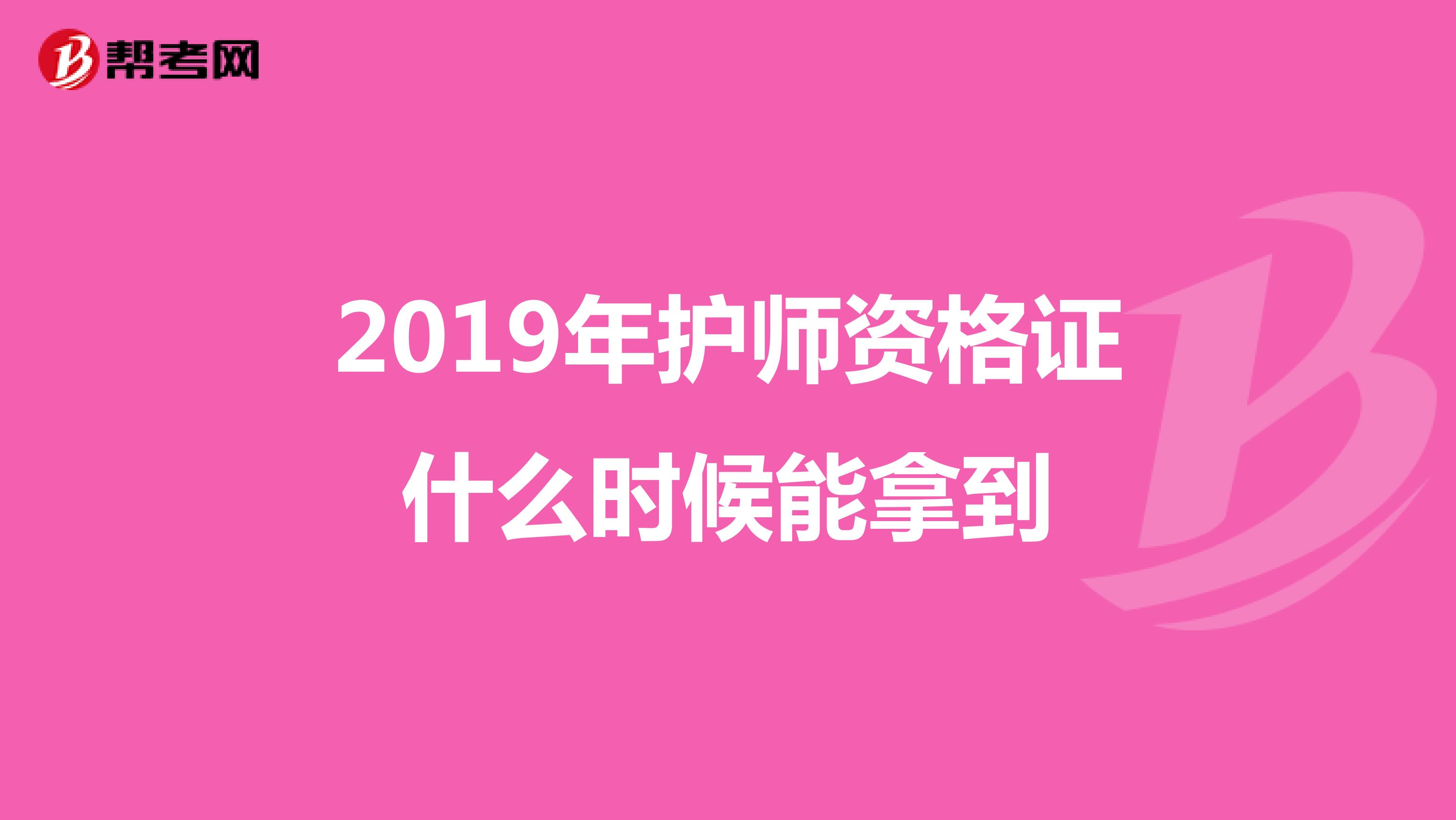 2019年护师资格证什么时候能拿到