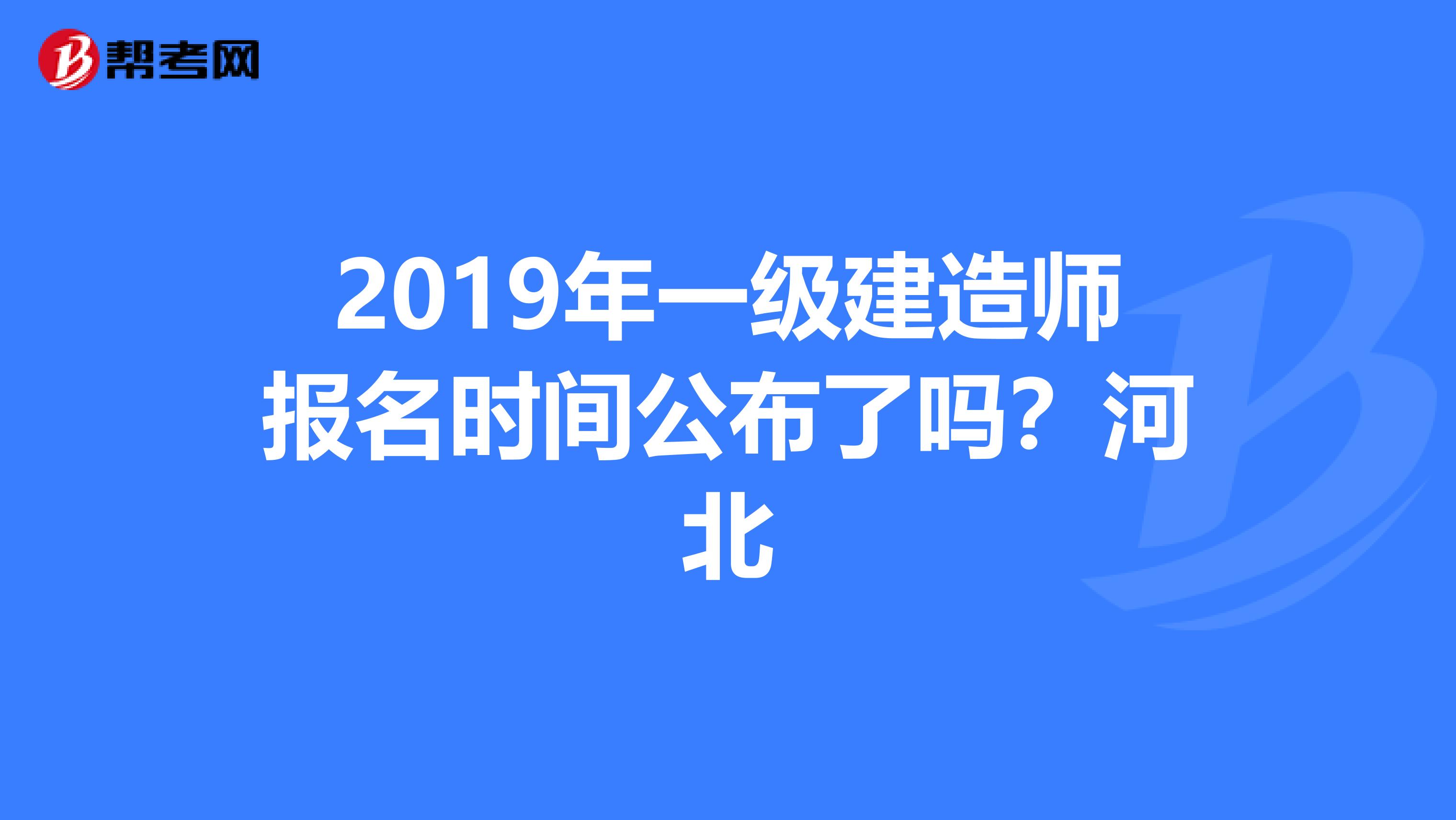 2019年一级建造师报名时间公布了吗?河北