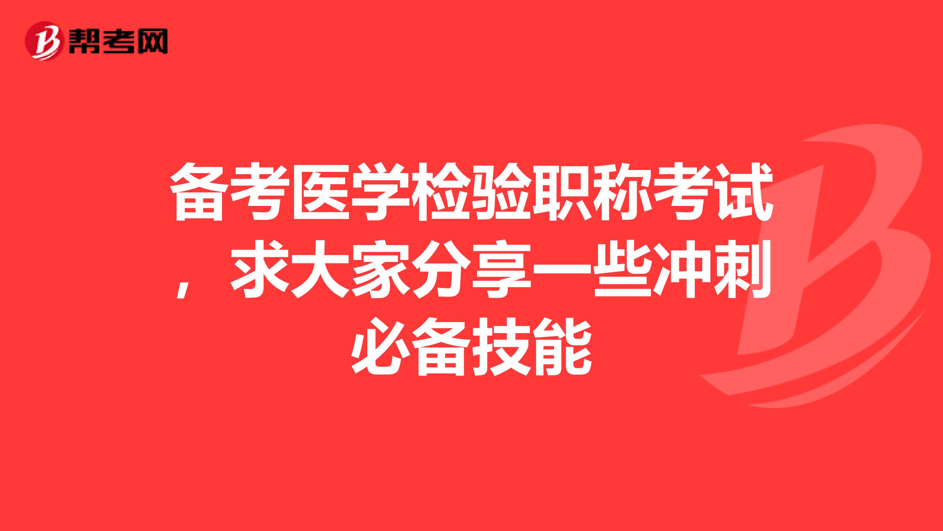 备考医学检验职称考试,求大家分享一些冲刺必备技能