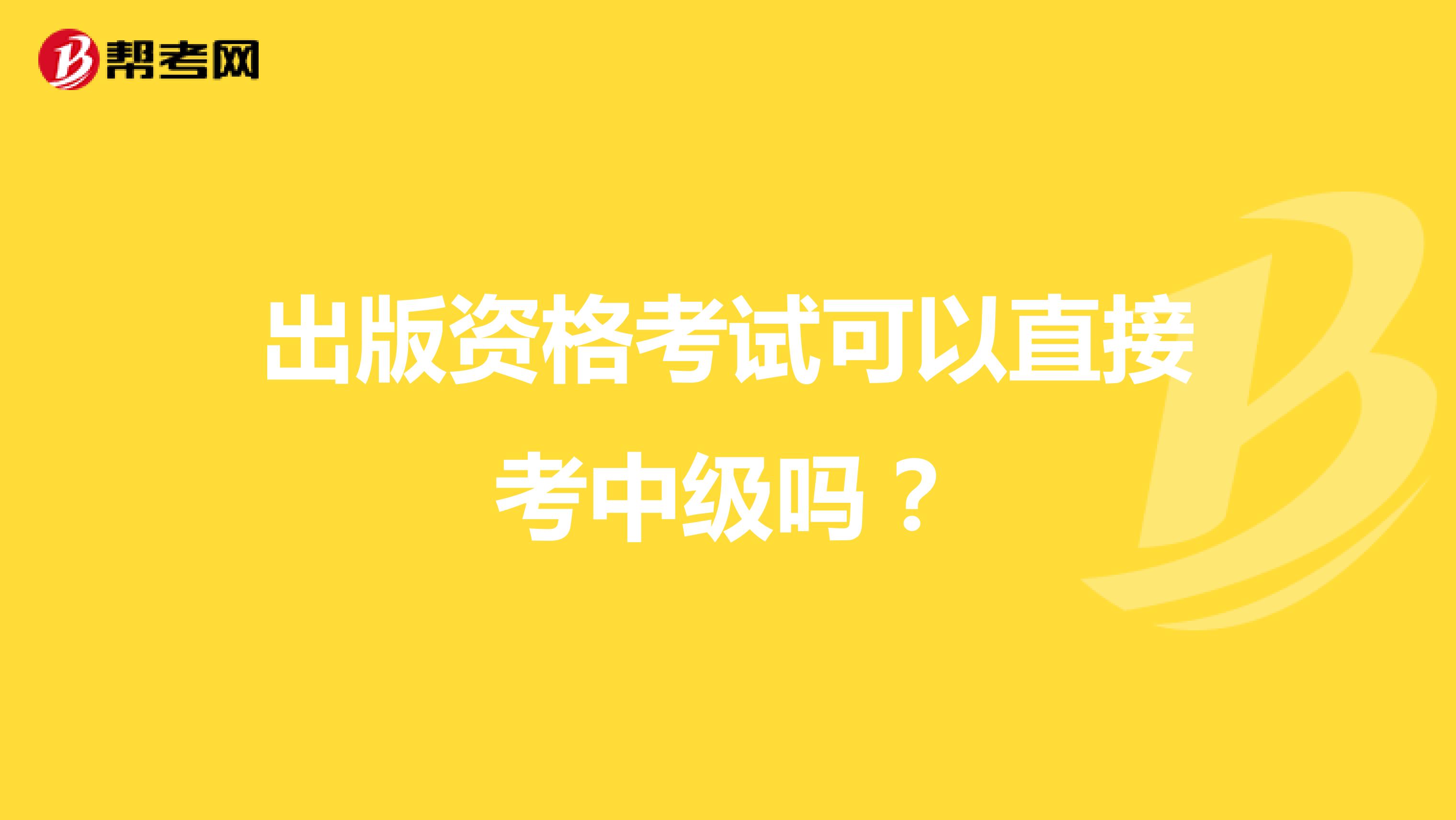 出版资格考试可以直接考中级吗？