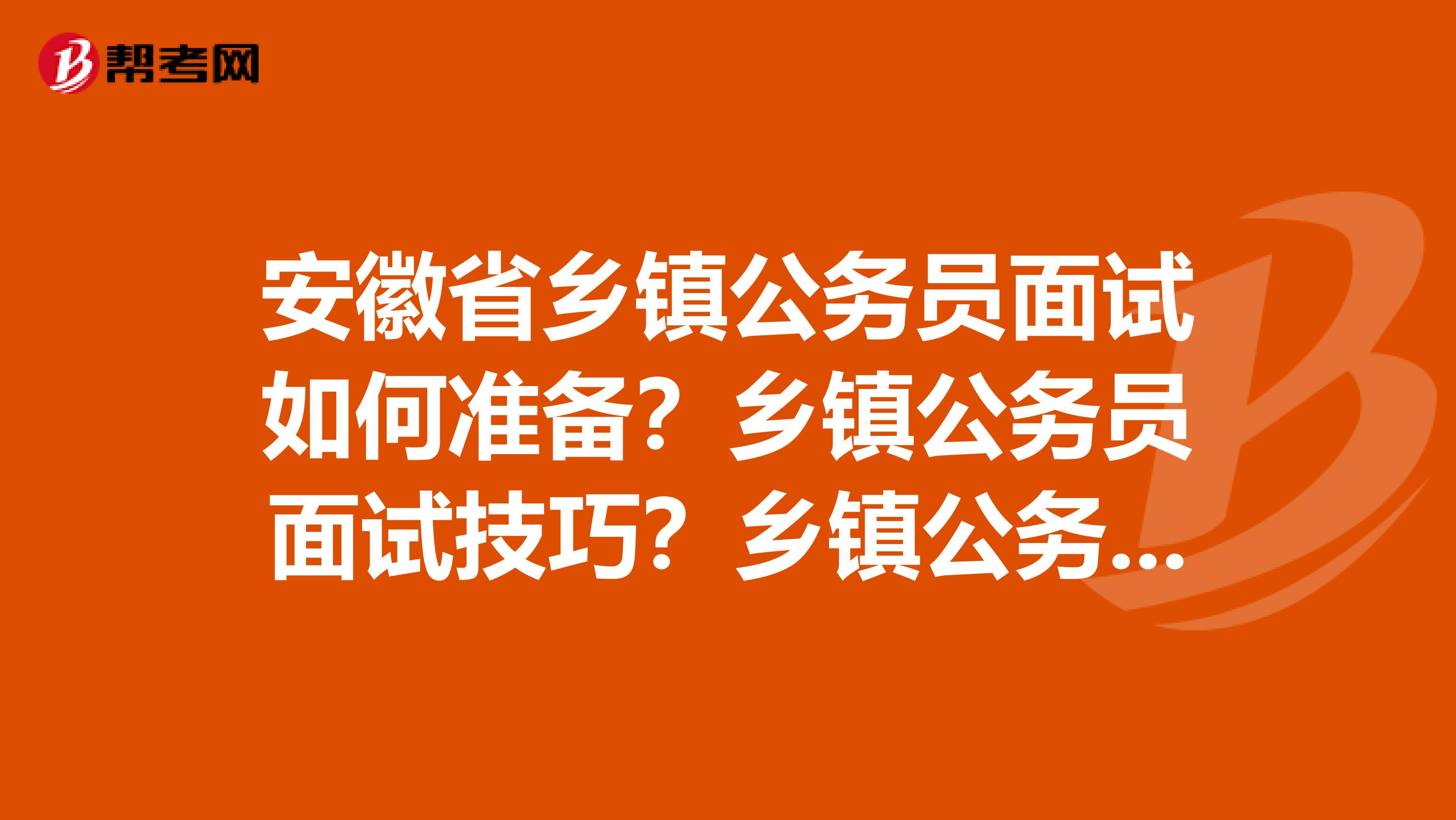 安徽省乡镇公务员面试如何准备？乡镇公务员面试技巧？乡镇公务员该看什么书籍？乡镇公务员面试注意事项？