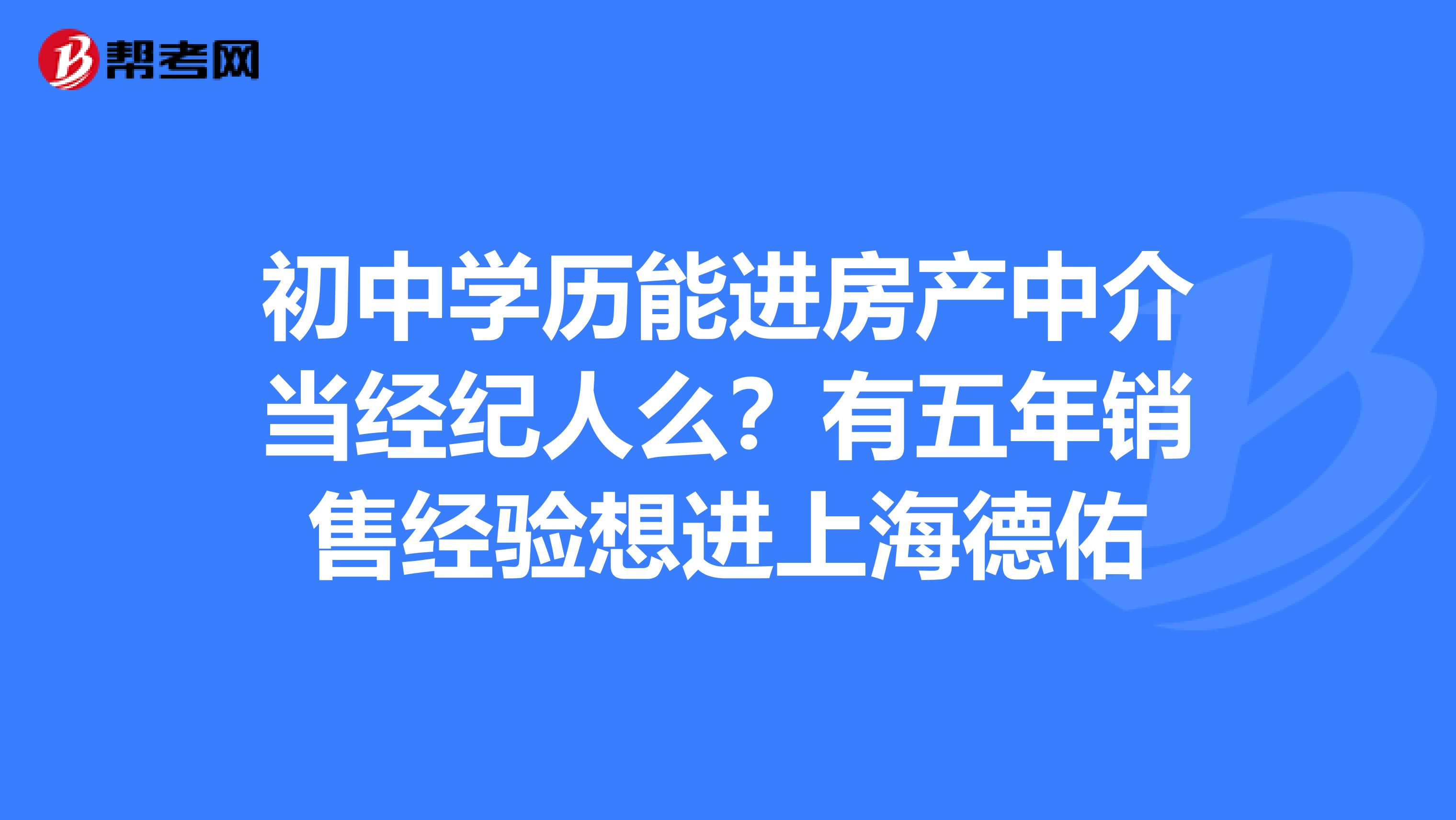 初中学历能进房产中介当经纪人么？有五年销售经验想进上海德佑