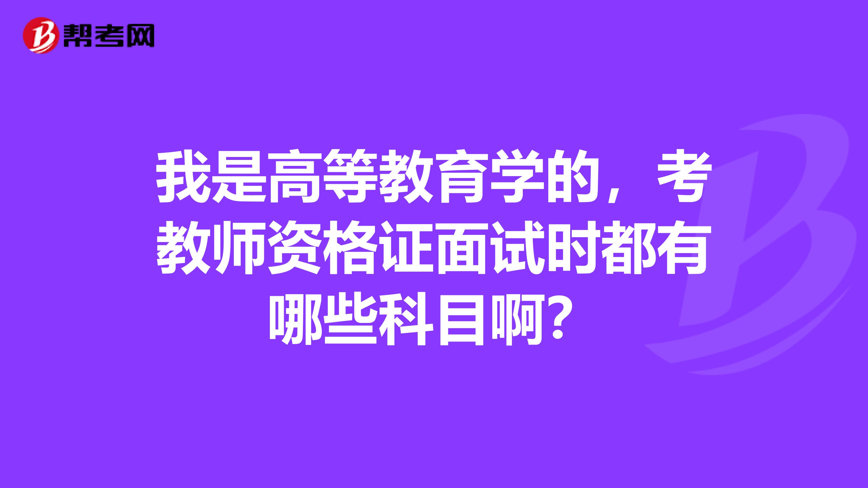 我是高等教育学的,考教师资格证面试时都有哪些科目啊?