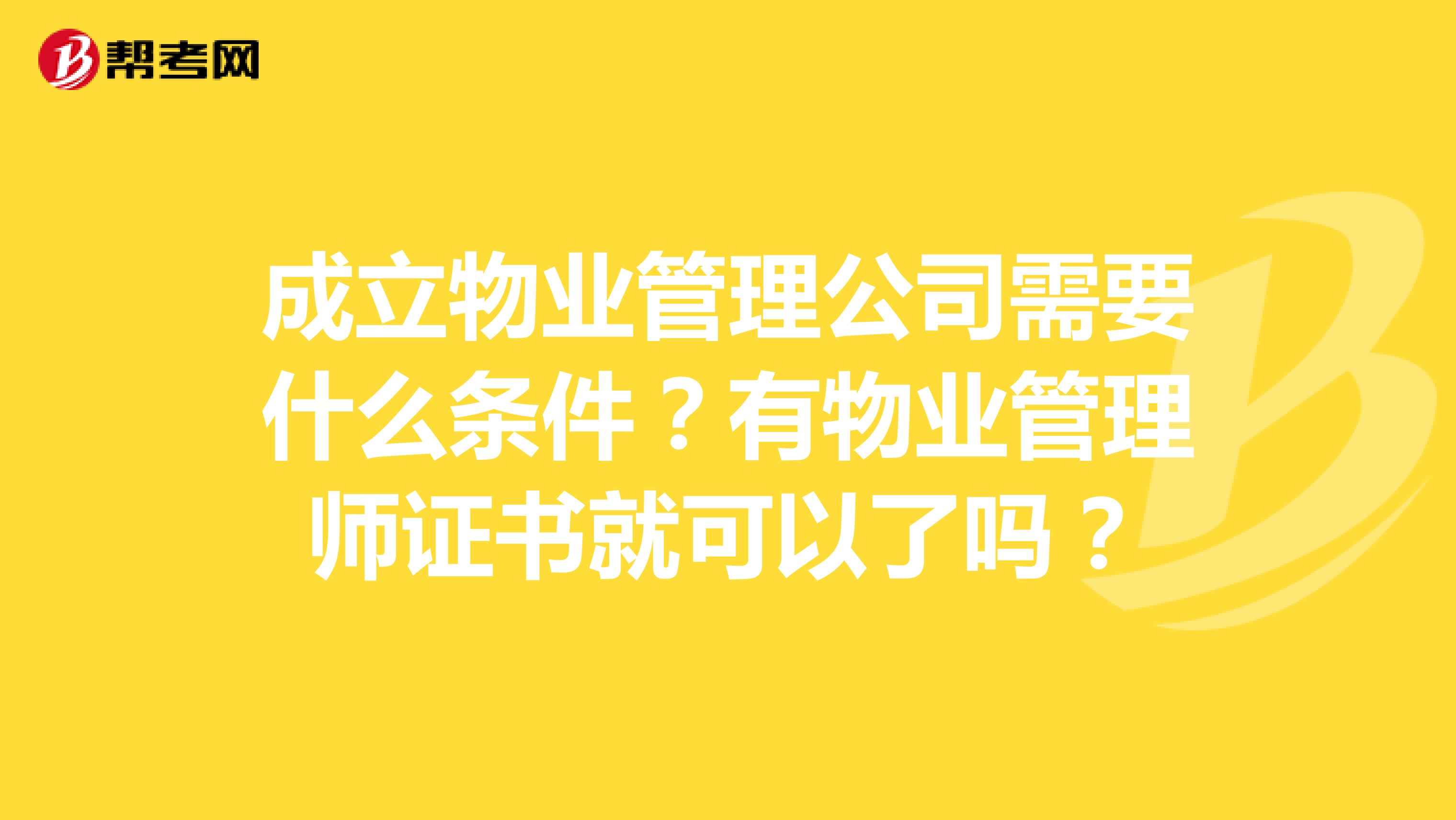 成立物业管理公司需要什么条件？有物业管理师证书就可以了吗？