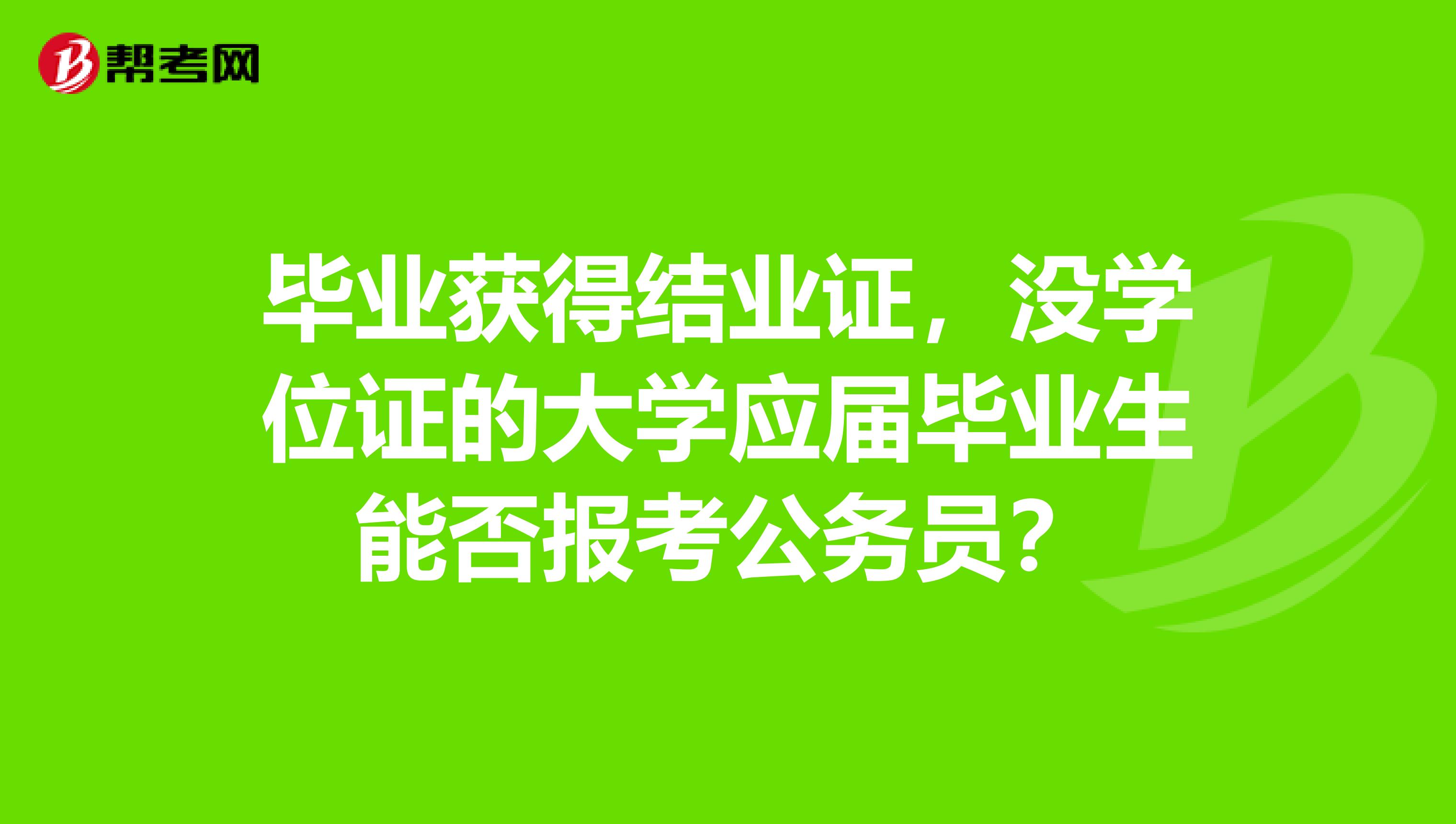 毕业获得结业证，没学位证的大学应届毕业生能否报考公务员？