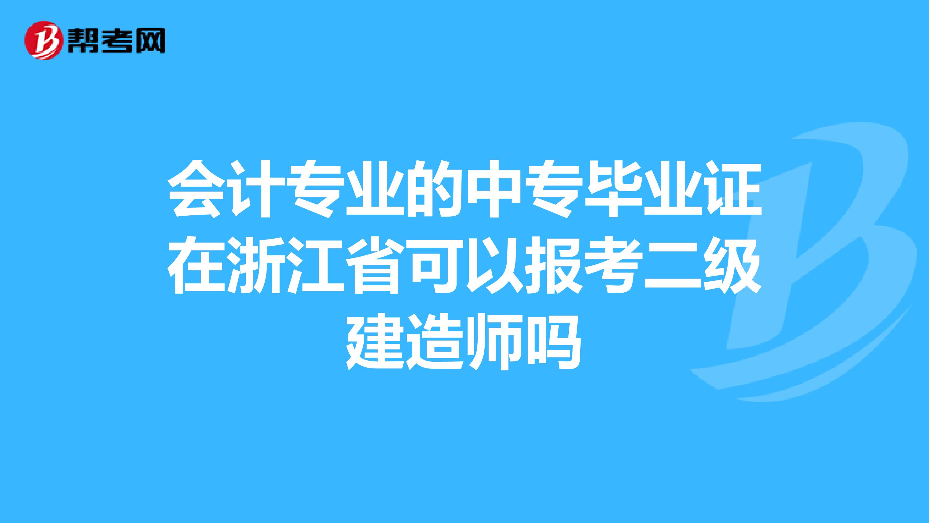 会计专业的中专毕业证在浙江省可以报考二级建造师吗