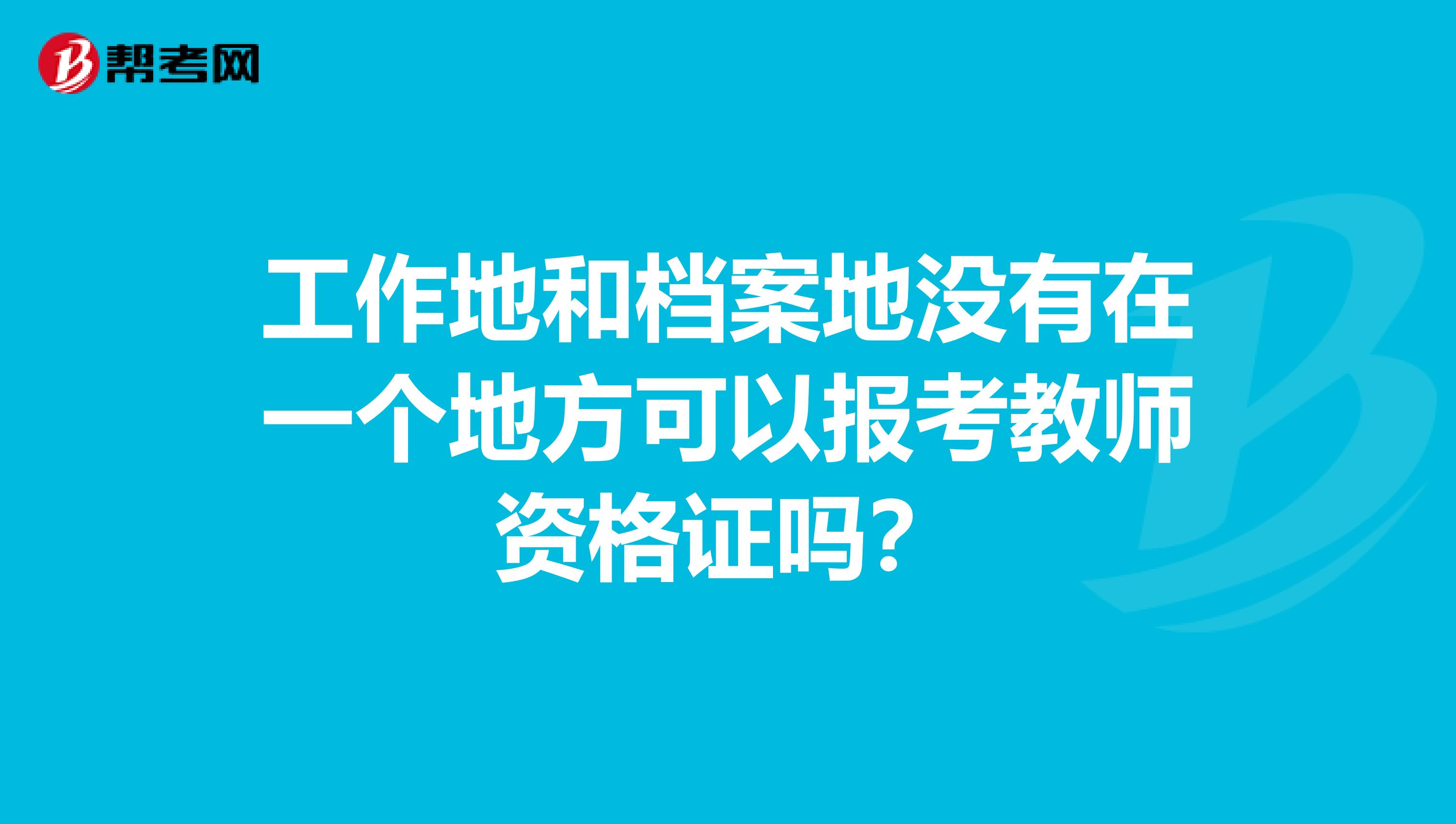 工作地和档案地没有在一个地方可以报考教师资格证吗？