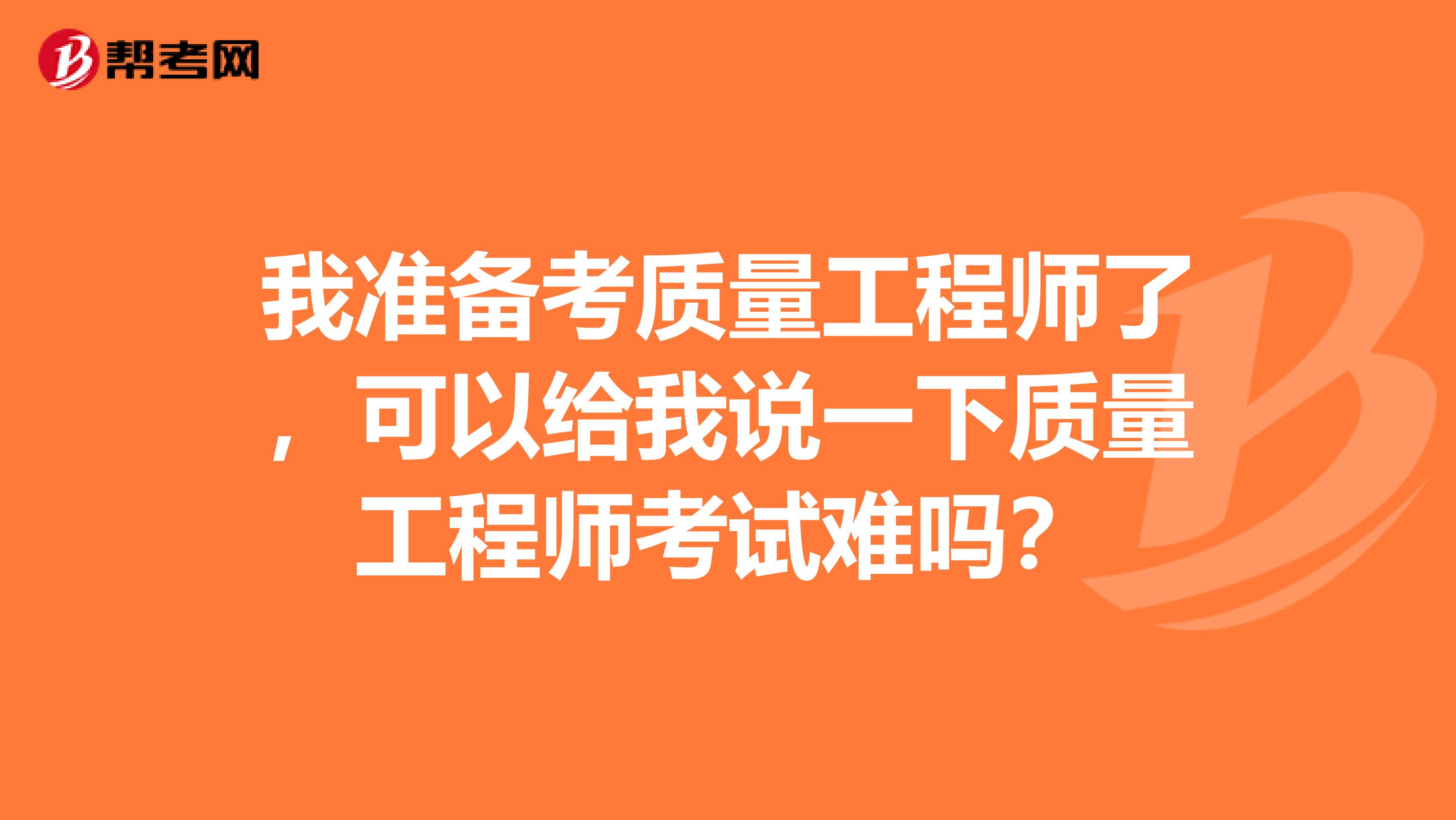 我准备考质量工程师了，可以给我说一下质量工程师考试难吗？