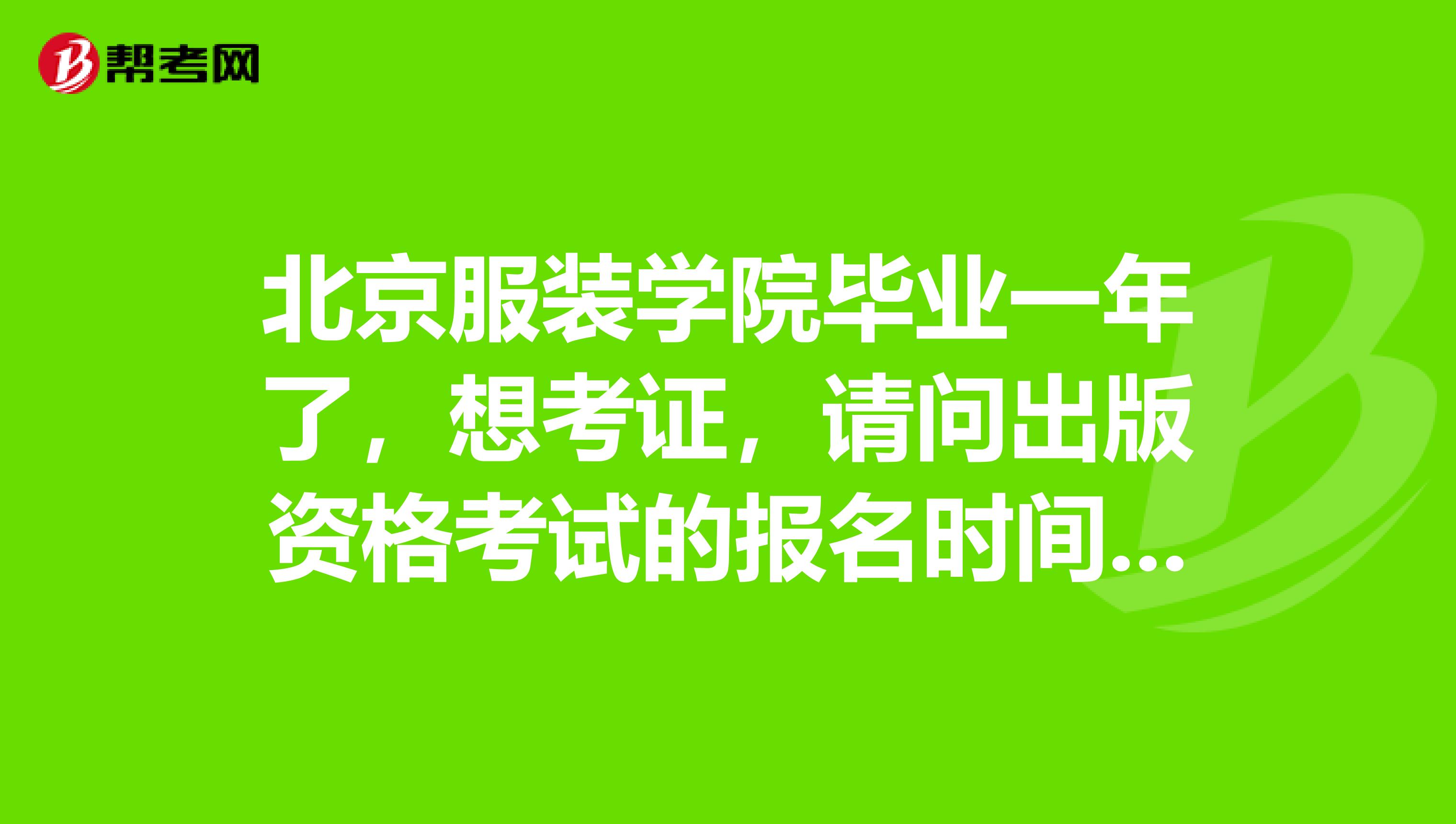 北京服装学院毕业一年了,想考证,请问出版资格考试的报名时间在什么时候?