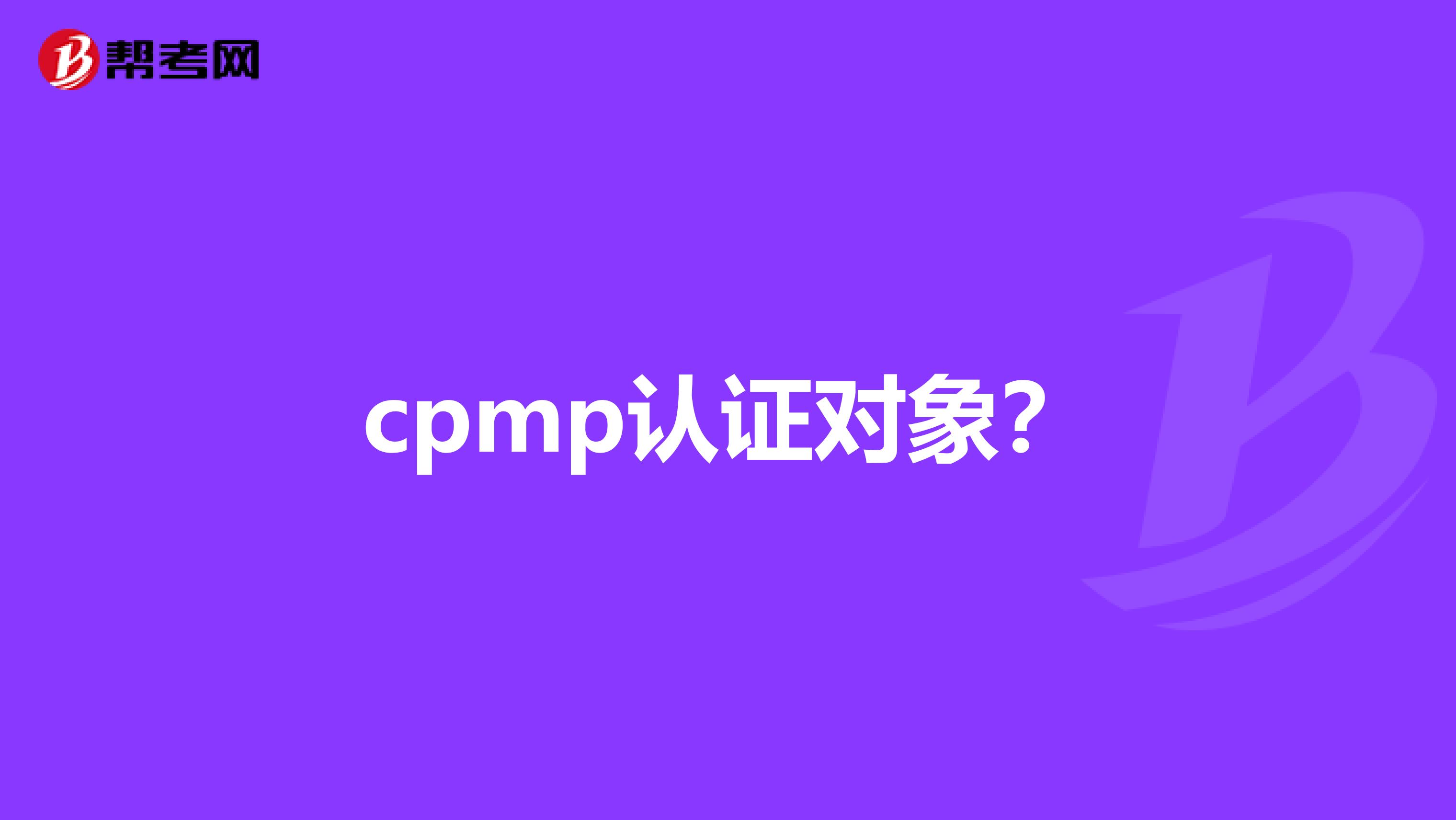 cpmp認(rèn)證對(duì)象？