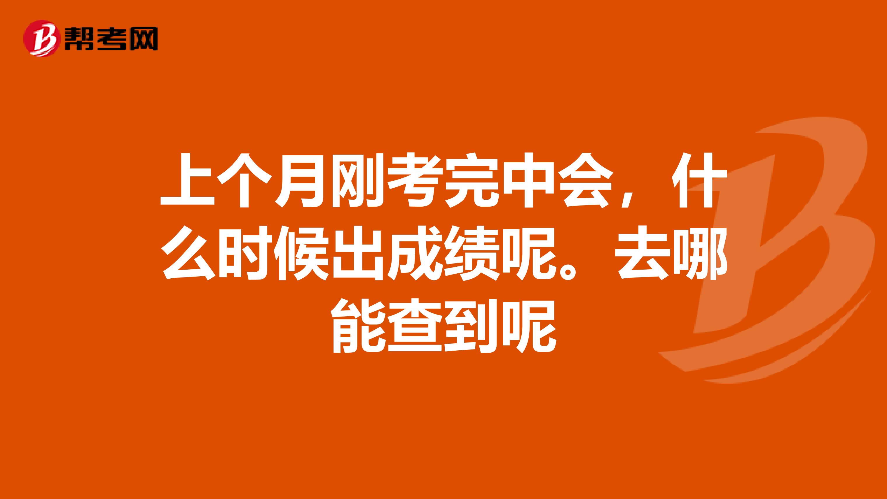 上个月刚考完中会,什么时候出成绩呢。去哪能查到呢