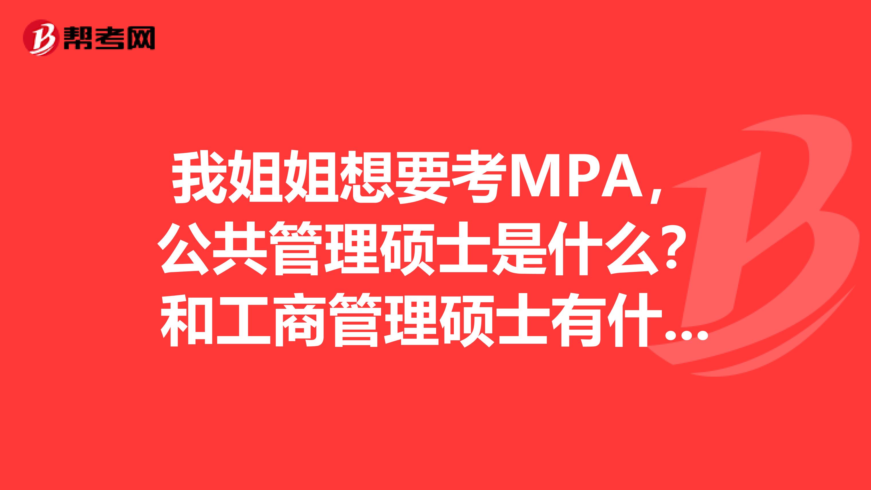我姐姐想要考MPA，公共管理碩士是什么？和工商管理碩士有什么區(qū)別？