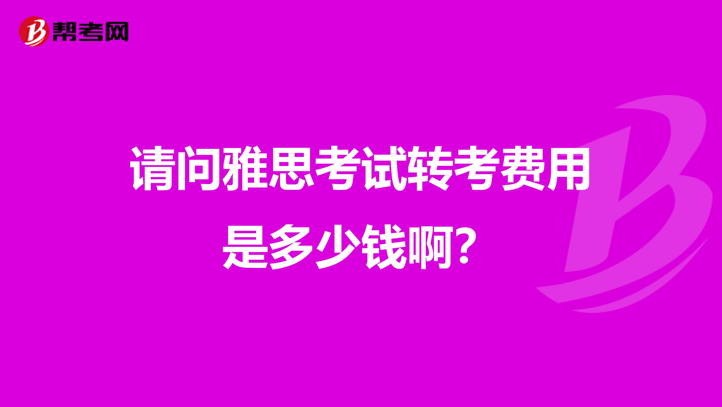 请问雅思考试转考费用是多少钱啊?