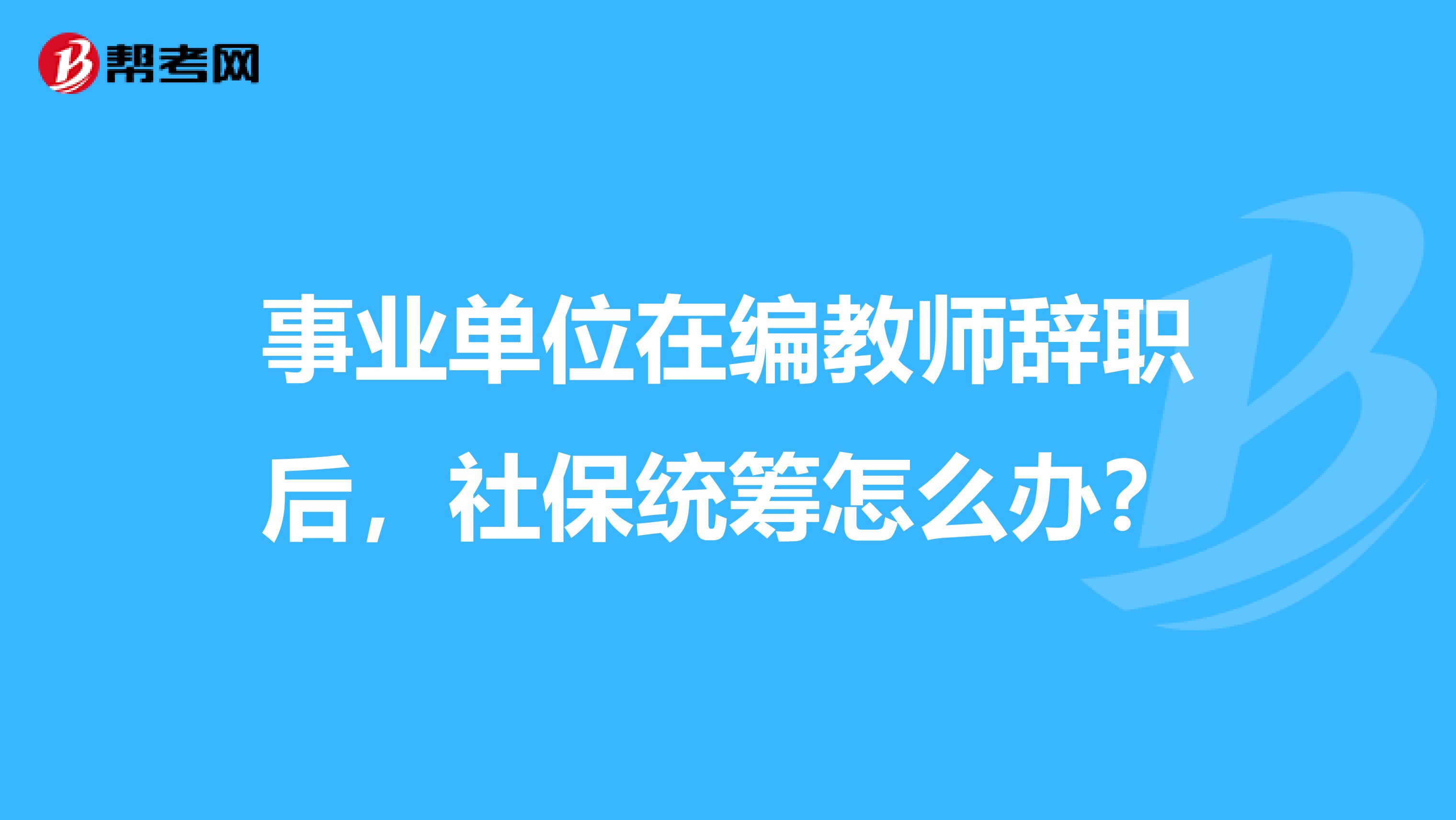 事业单位在编教师辞职后，社保统筹怎么办？