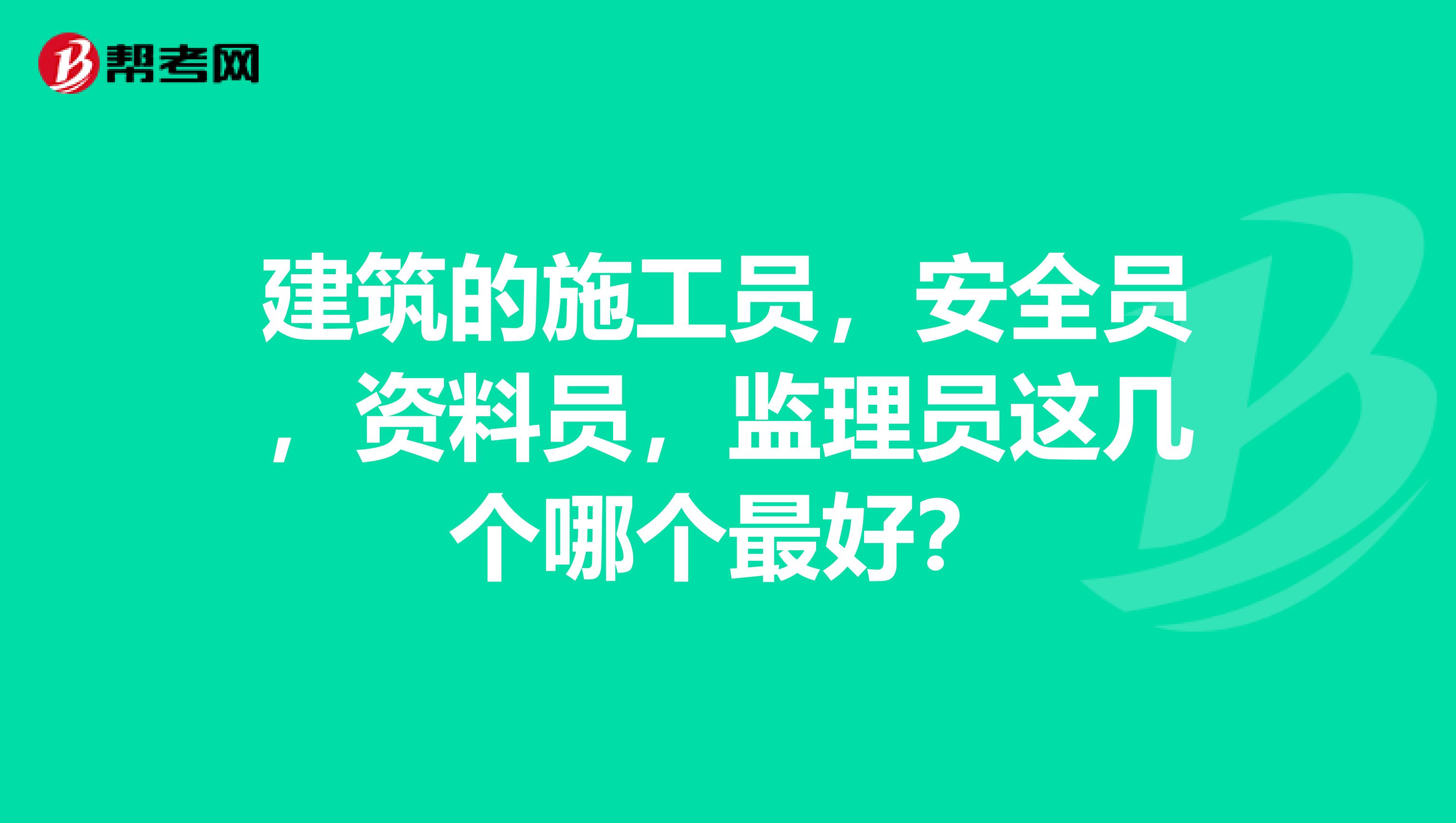 建筑的施工员,安全员,资料员,监理员这几个哪个最好?