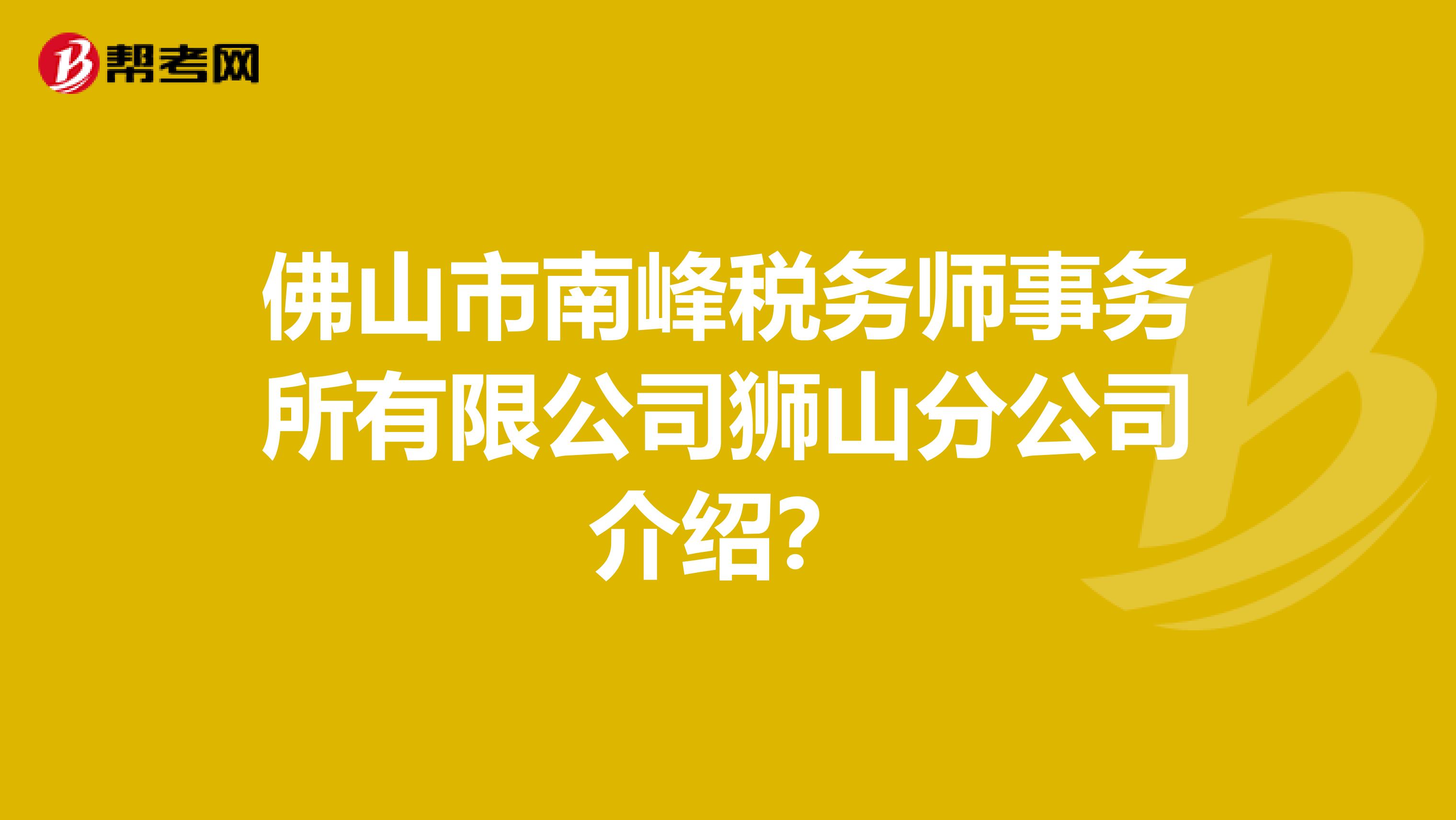 佛山市南峰税务师事务所有限公司狮山分公司介绍?