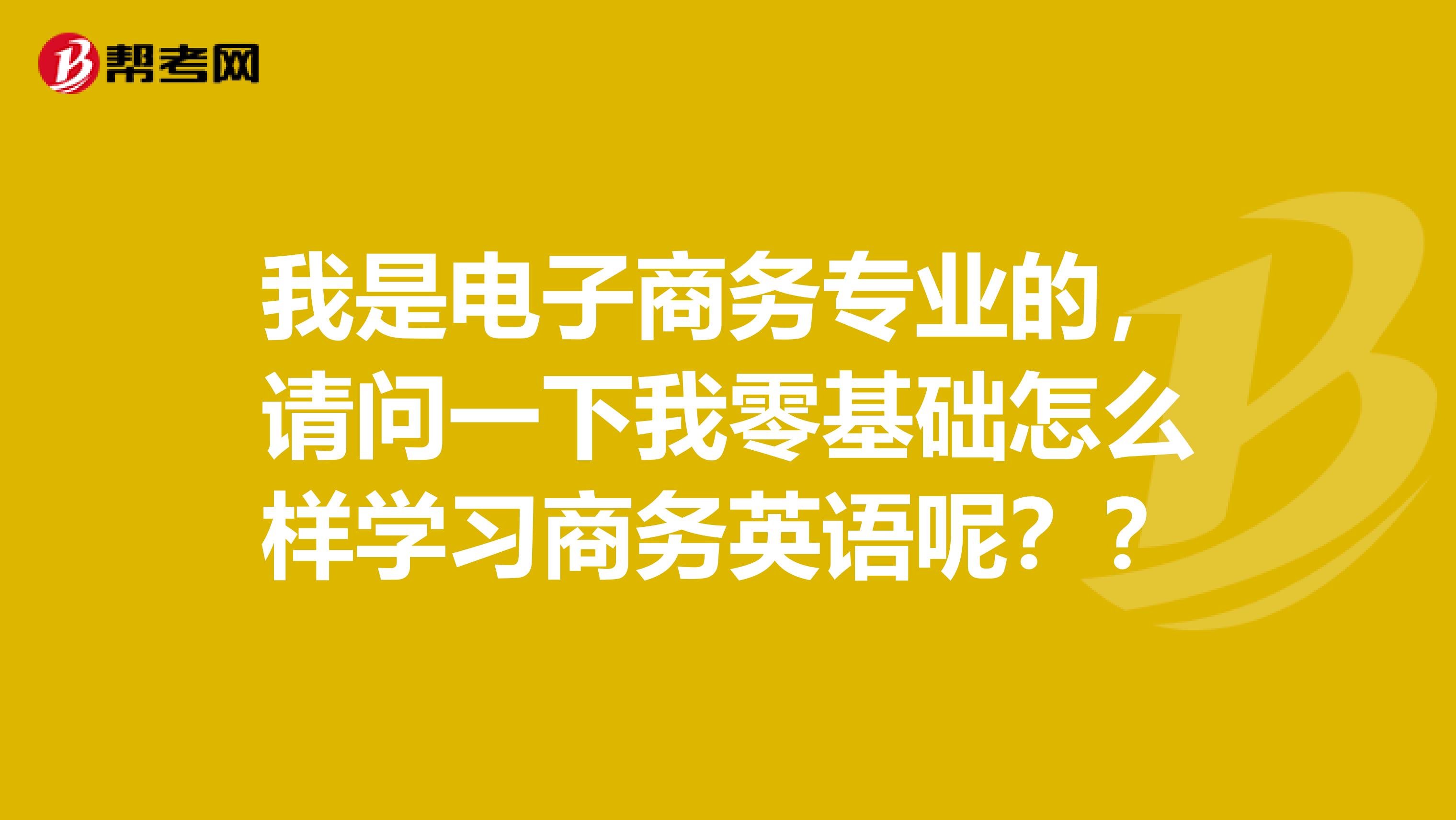 我是电子商务专业的,请问一下我零基础怎么样学习商务英语呢??