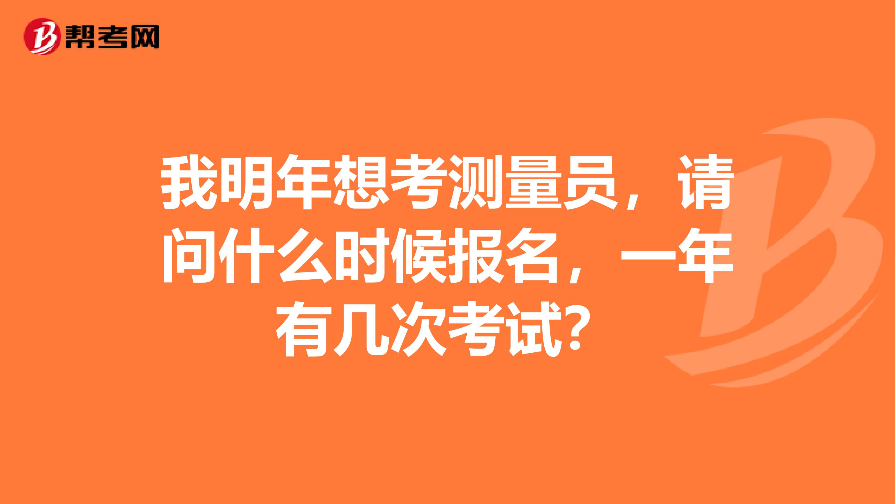 我明年想考测量员，请问什么时候报名，一年有几次考试？