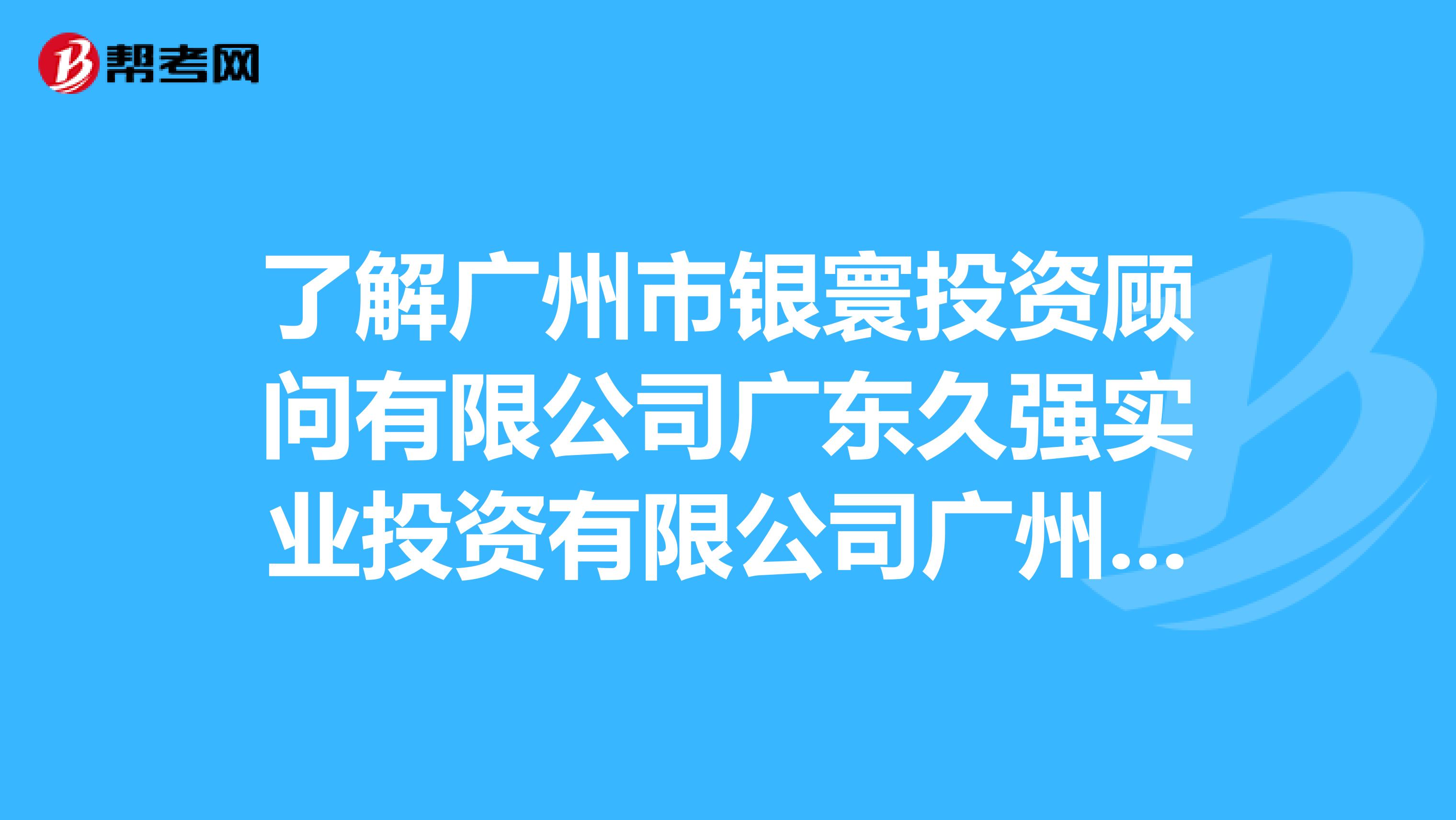 了解广州市银寰投资顾问有限公司广东久强实业投资有限公司广州分公司广东中金成资产管理有限公司吗