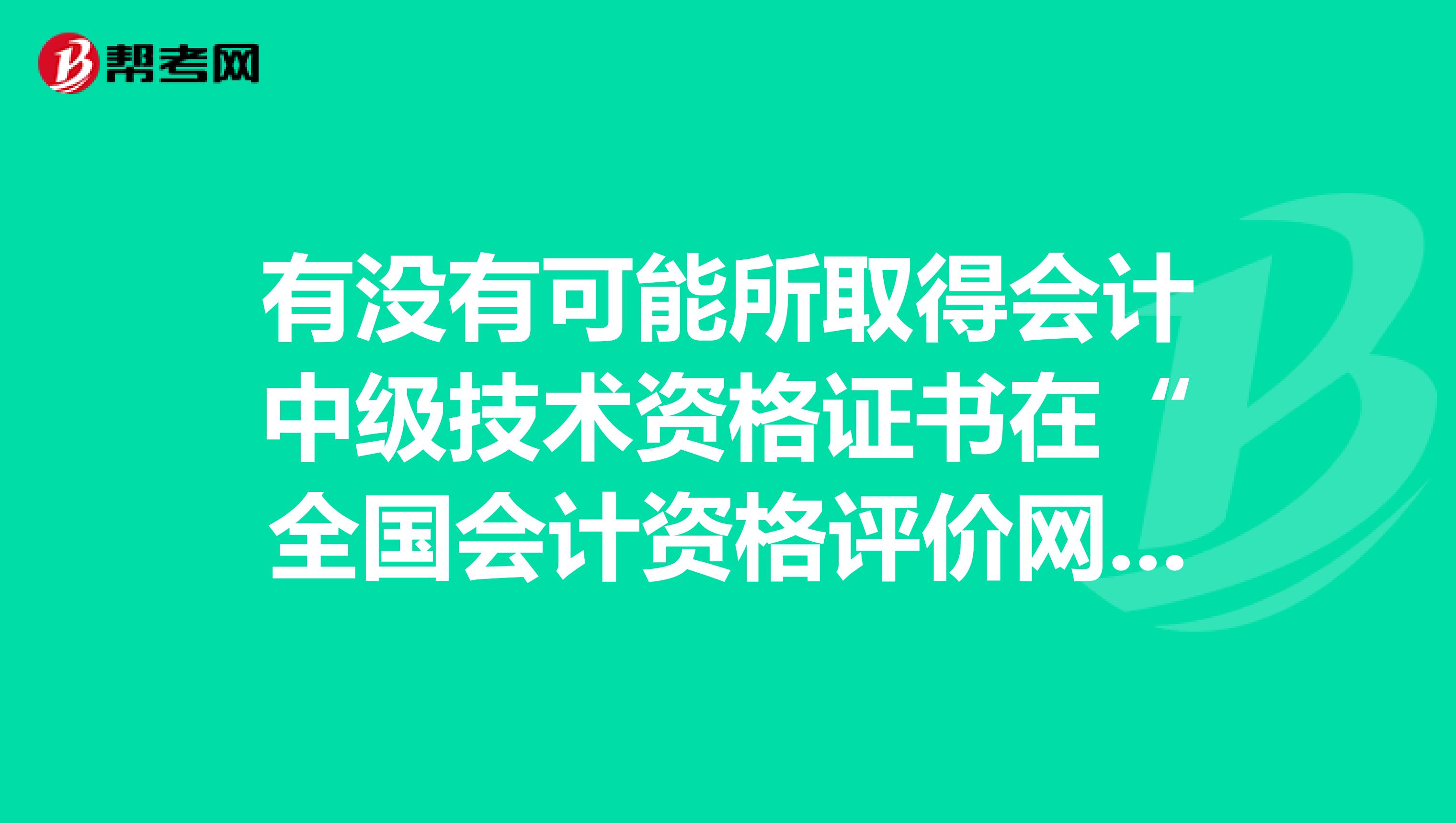 有沒有可能所取得會計中級技術資格證書在“全國會計資格評價網”上能查詢到，但證書還是假的這種情況呢？