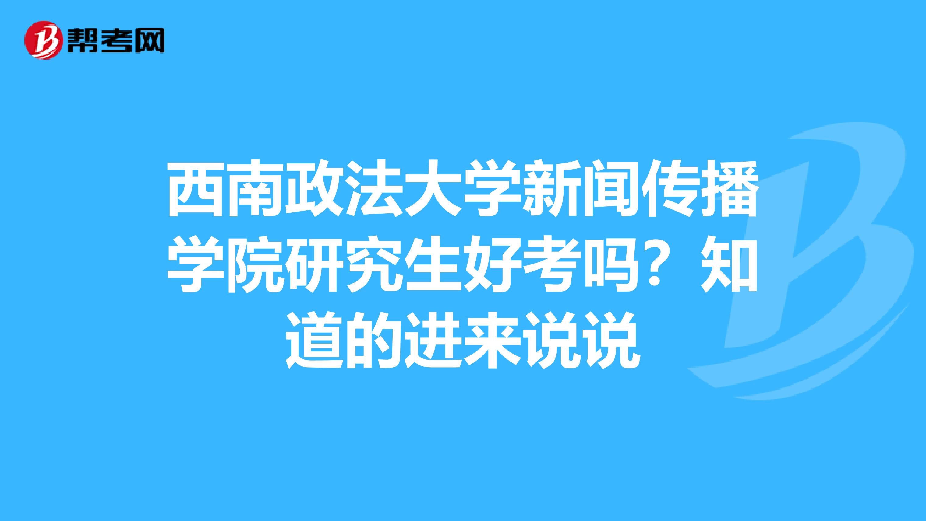 西南政法大学新闻传播学院研究生好考吗?知道的进来说说