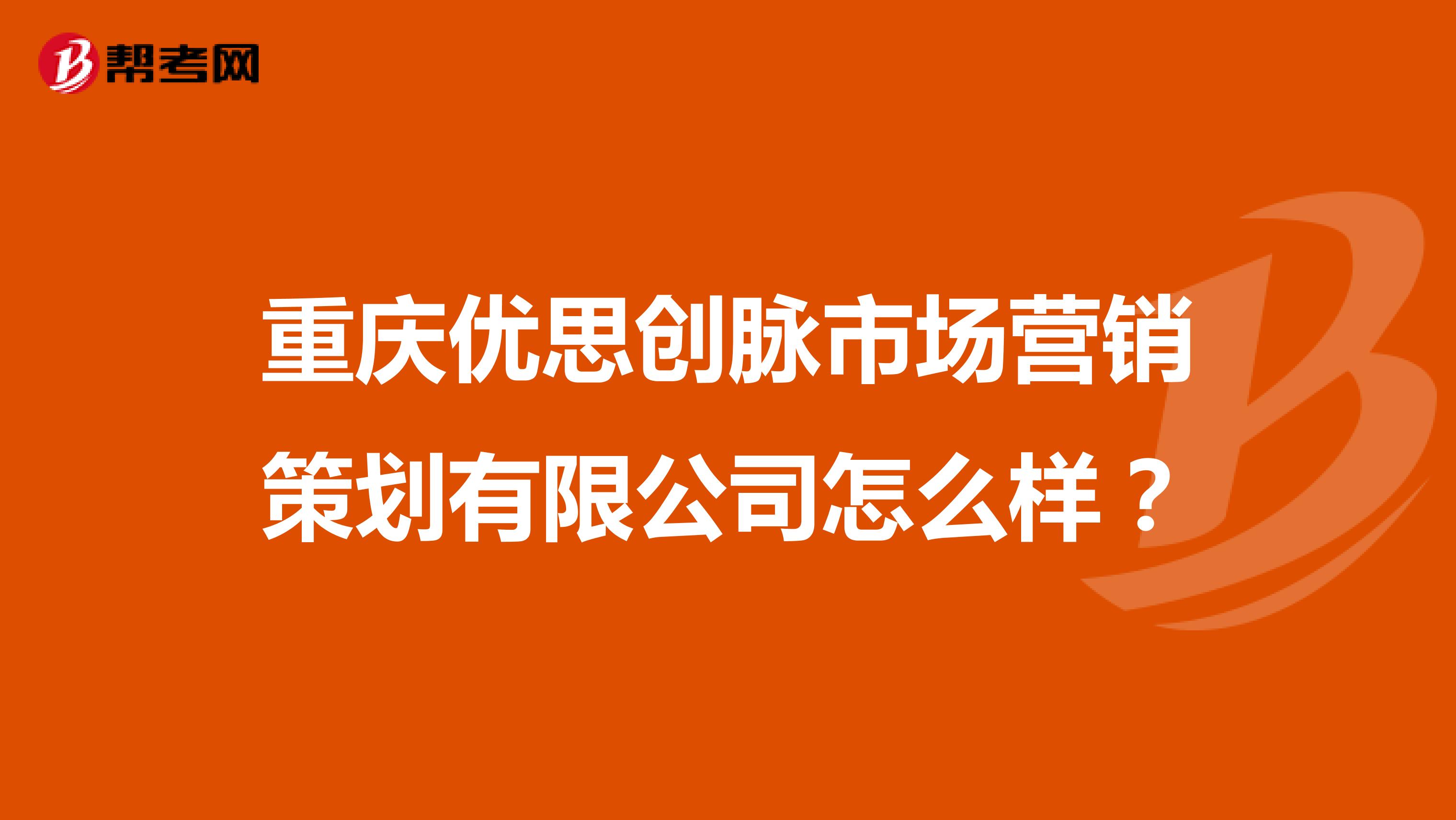 重庆优思创脉市场营销策划有限公司怎么样？