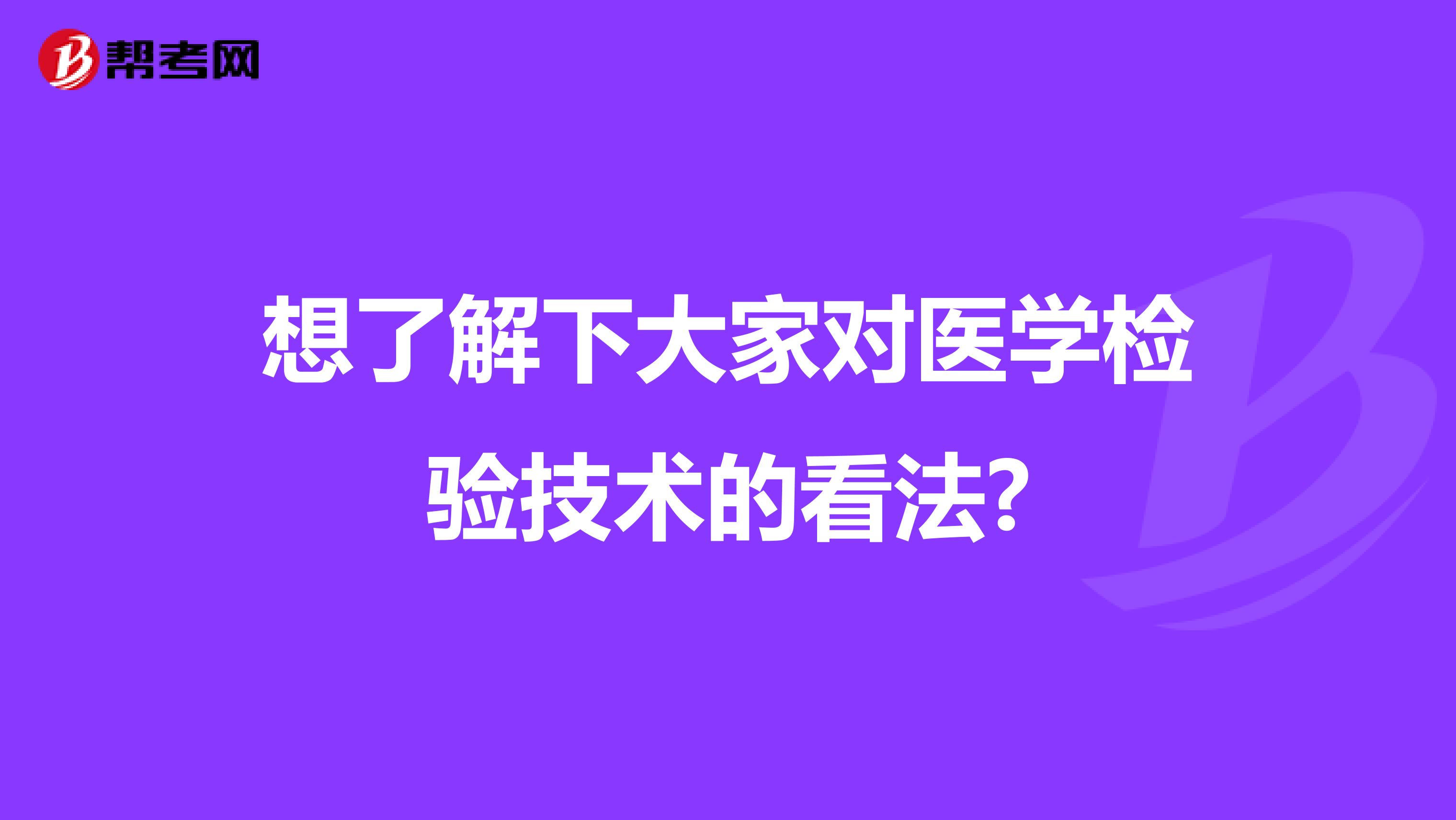 想了解下大家对医学检验技术的看法?