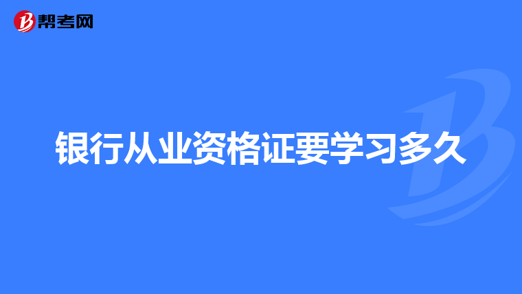 银行从业资格证要学习多久
