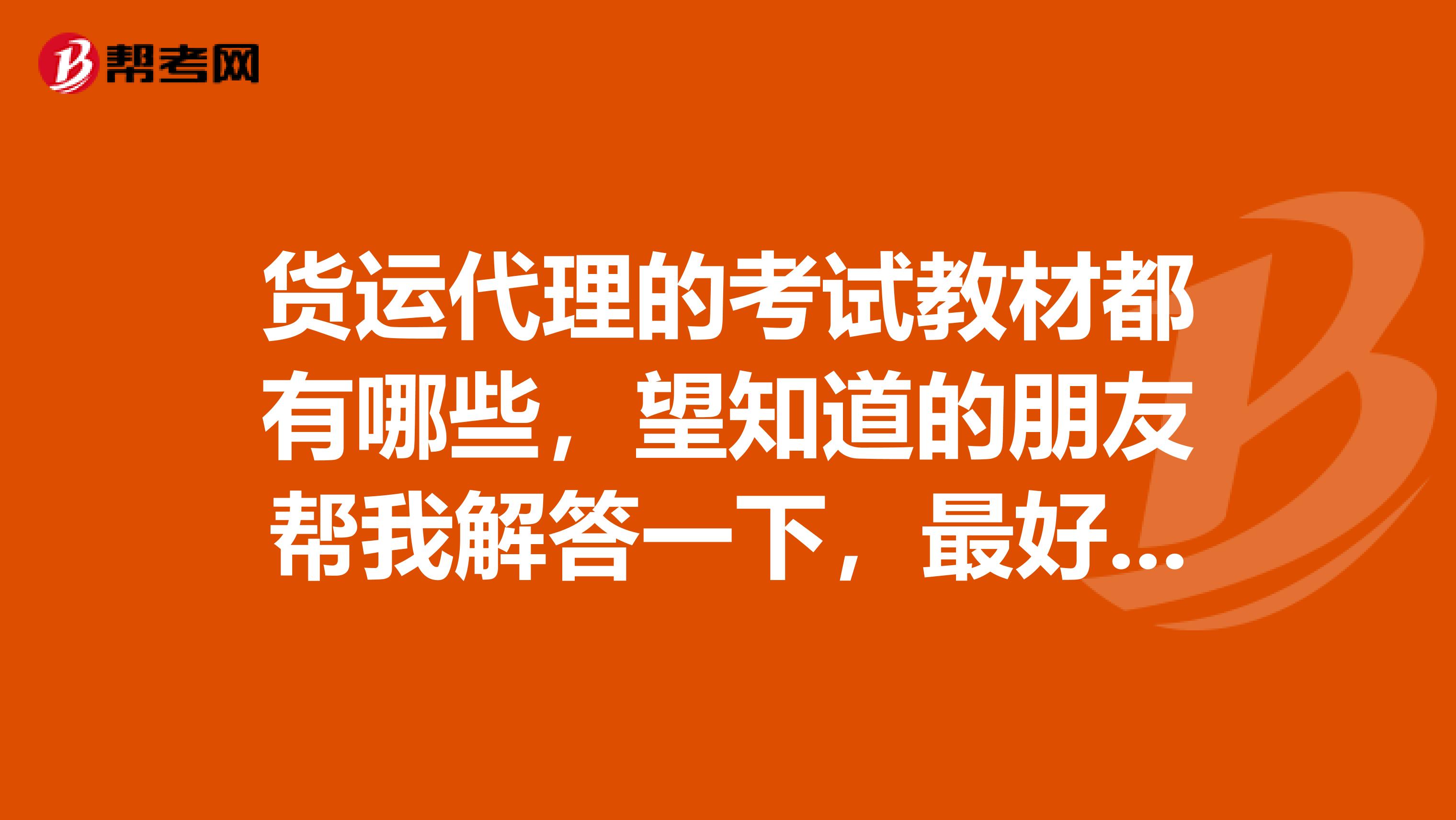 货运代理的考试教材都有哪些，望知道的朋友帮我解答一下，最好能解答详细一点，谢谢了