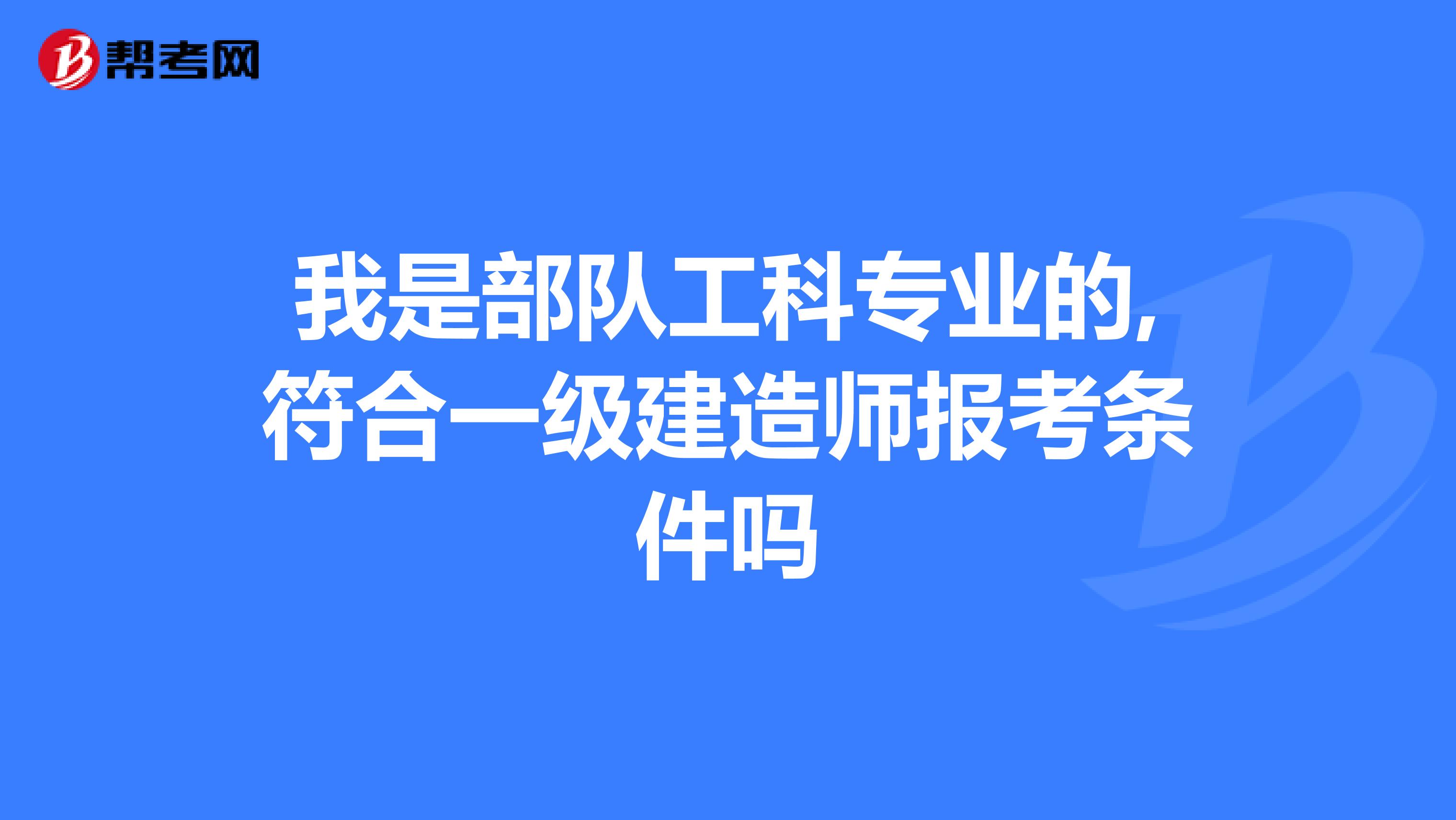 我是部队工科专业的,符合一级建造师报考条件吗