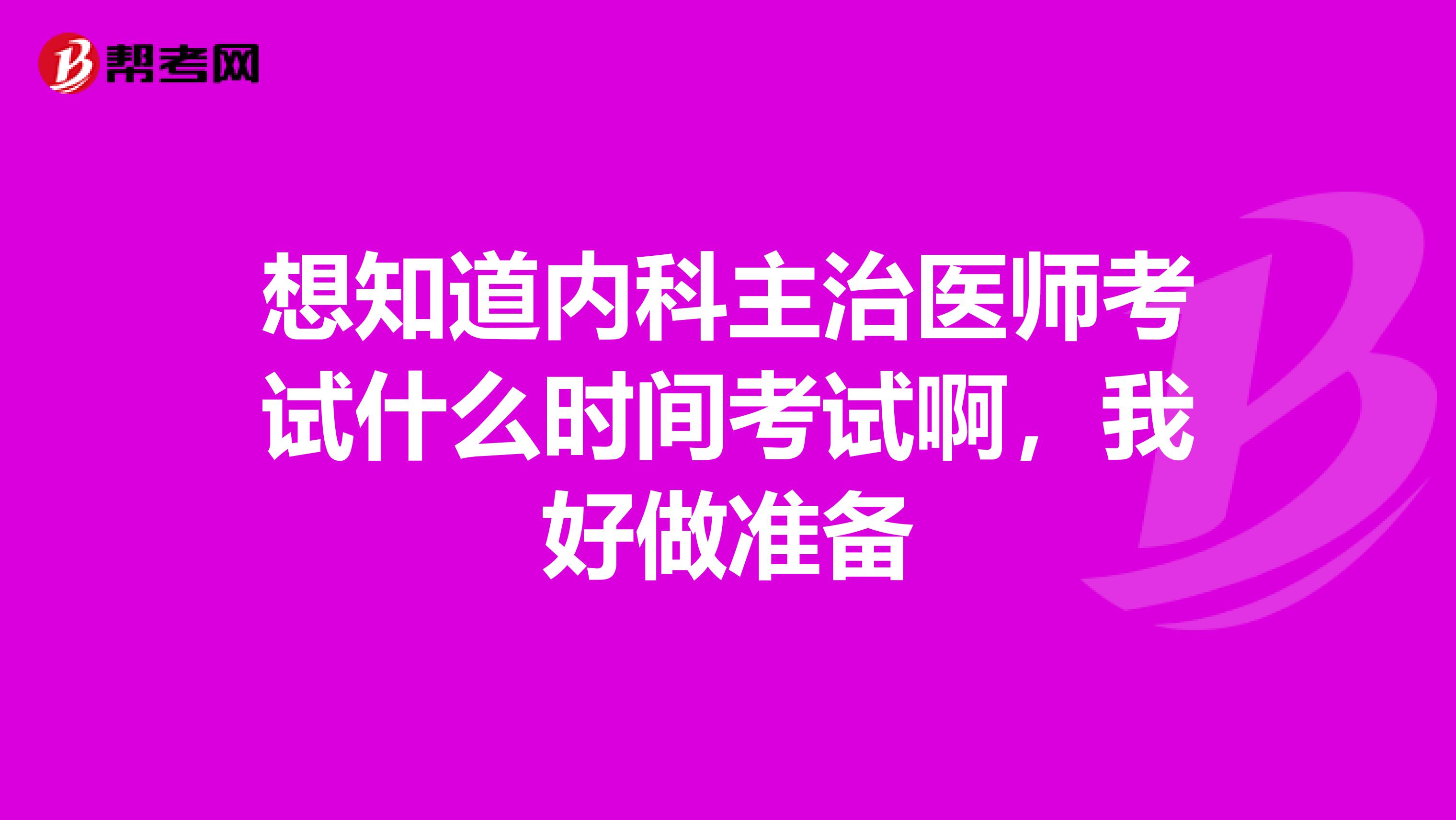 想知道内科主治医师考试什么时间考试啊,我好做准备