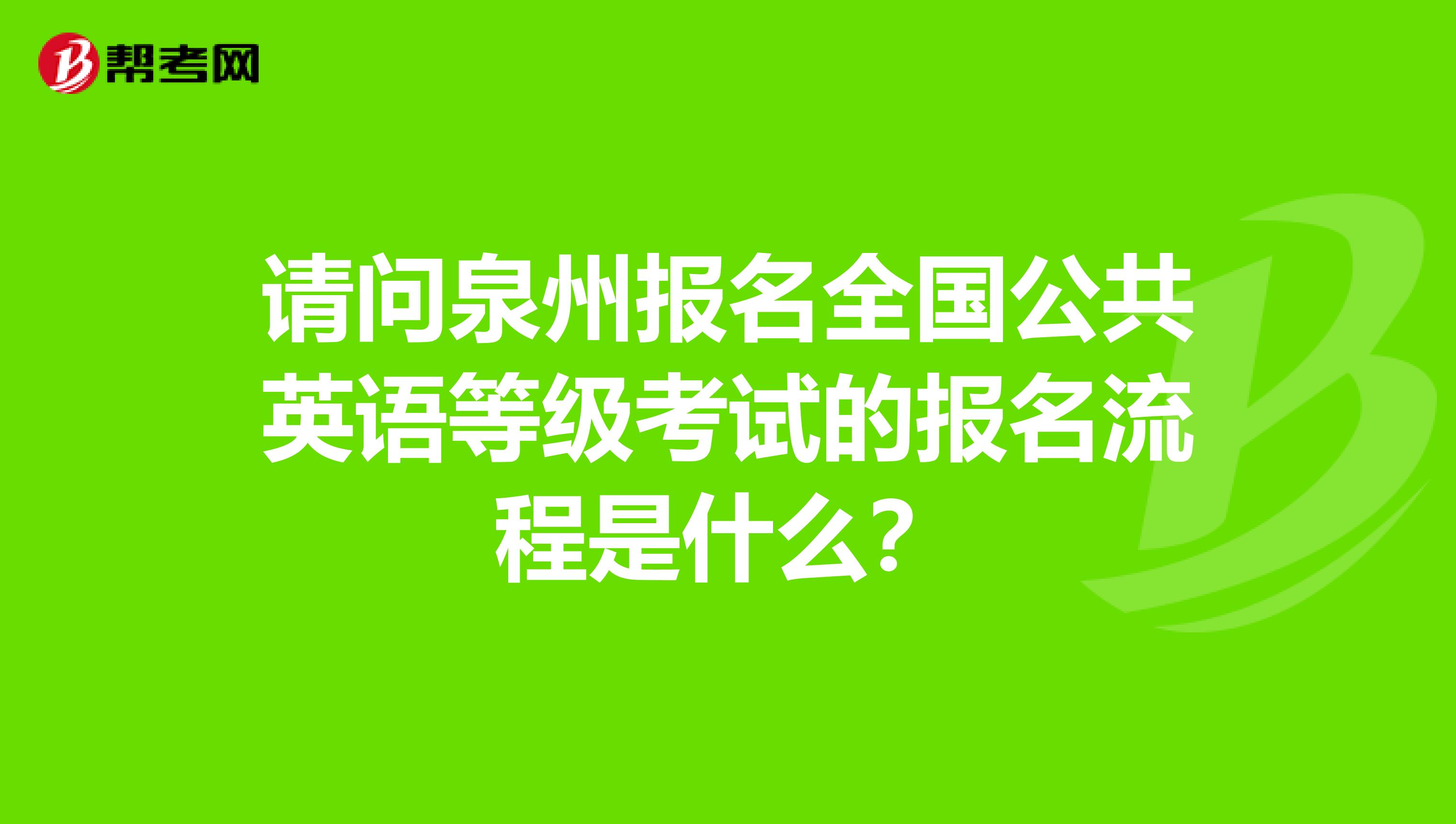 请问泉州报名全国公共英语等级考试的报名流程是什么？