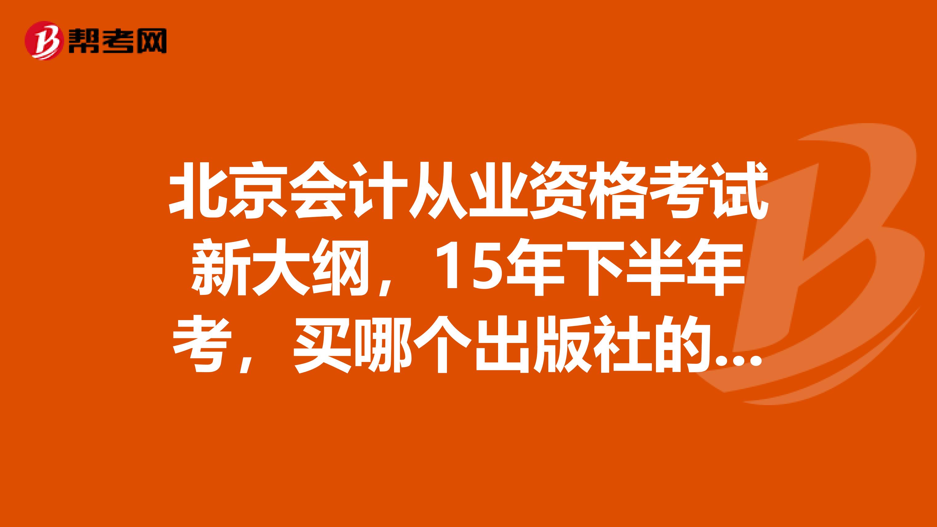 北京会计从业资格考试新大纲，15年下半年考，买哪个出版社的题库比较好请推荐一下。